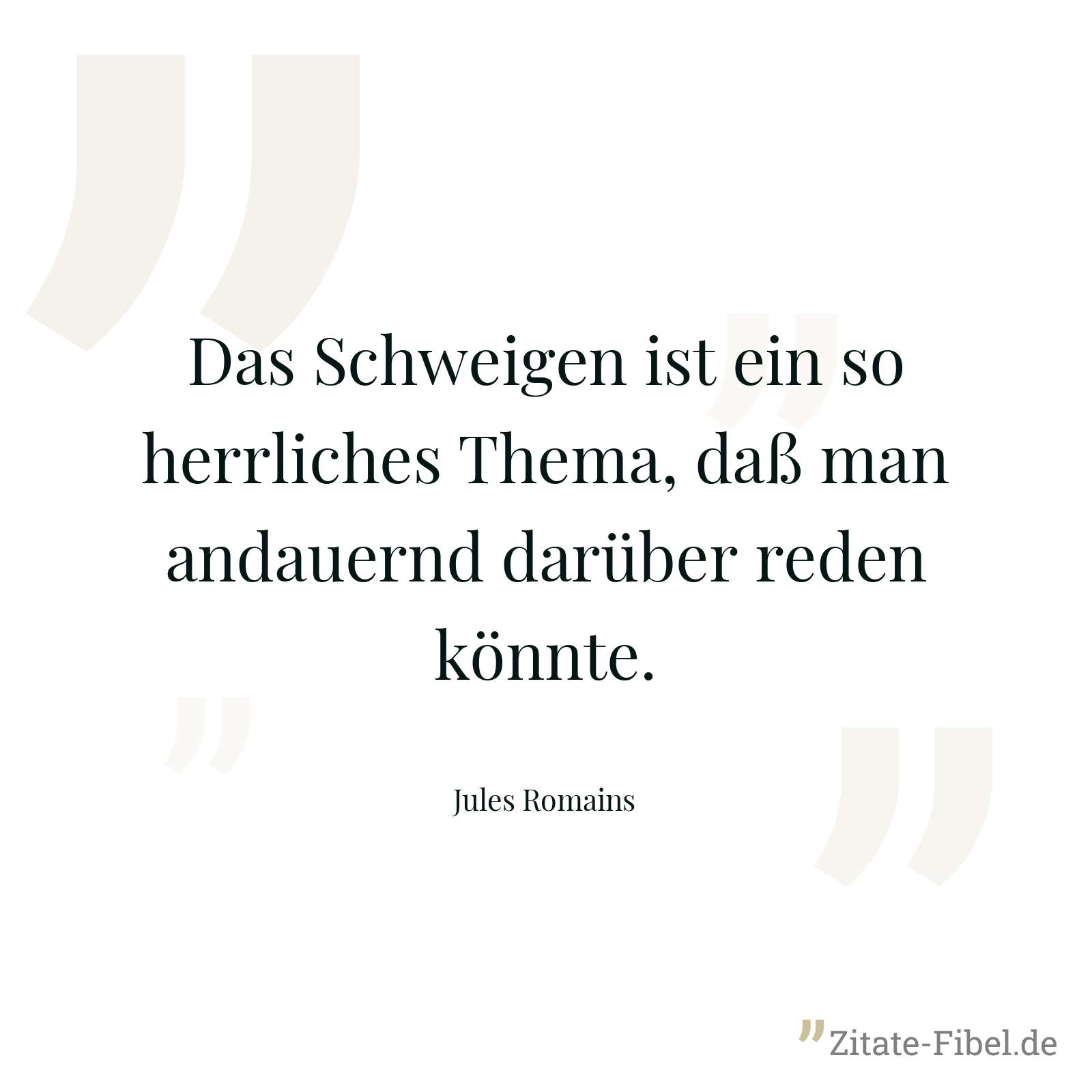 Das Schweigen ist ein so herrliches Thema, daß man andauernd darüber reden könnte. - Jules Romains