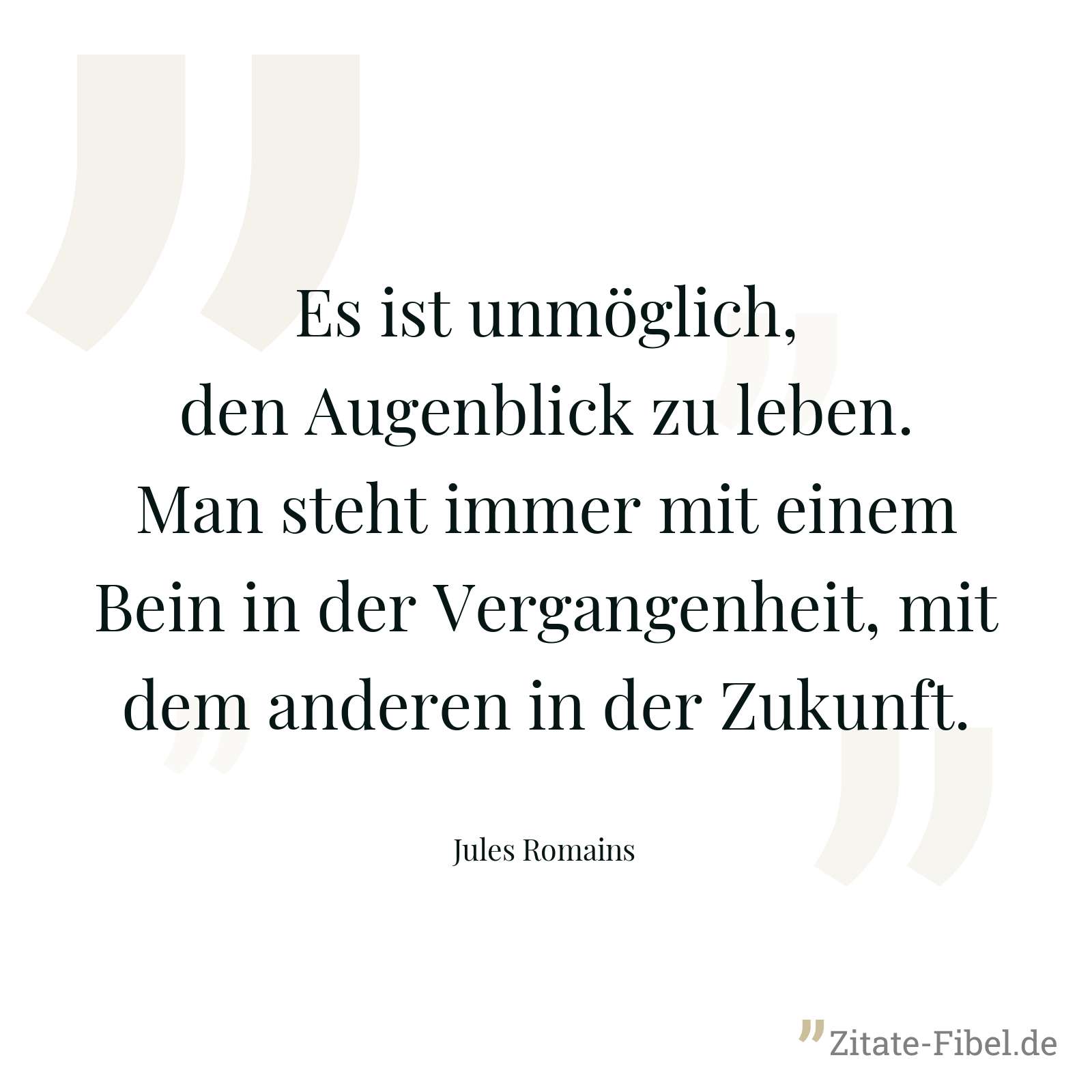 Es ist unmöglich, den Augenblick zu leben. Man steht immer mit einem Bein in der Vergangenheit, mit dem anderen in der Zukunft. - Jules Romains