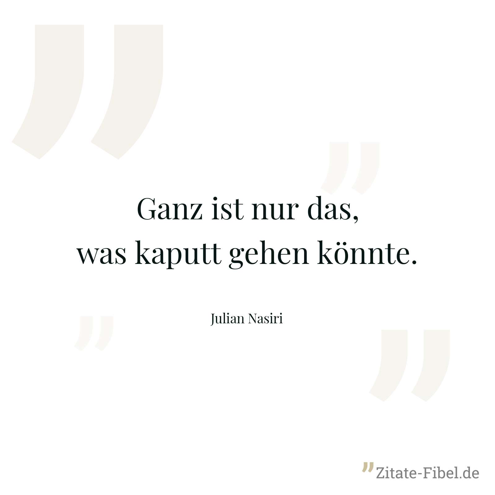 Ganz ist nur das, was kaputt gehen könnte. - Julian Nasiri