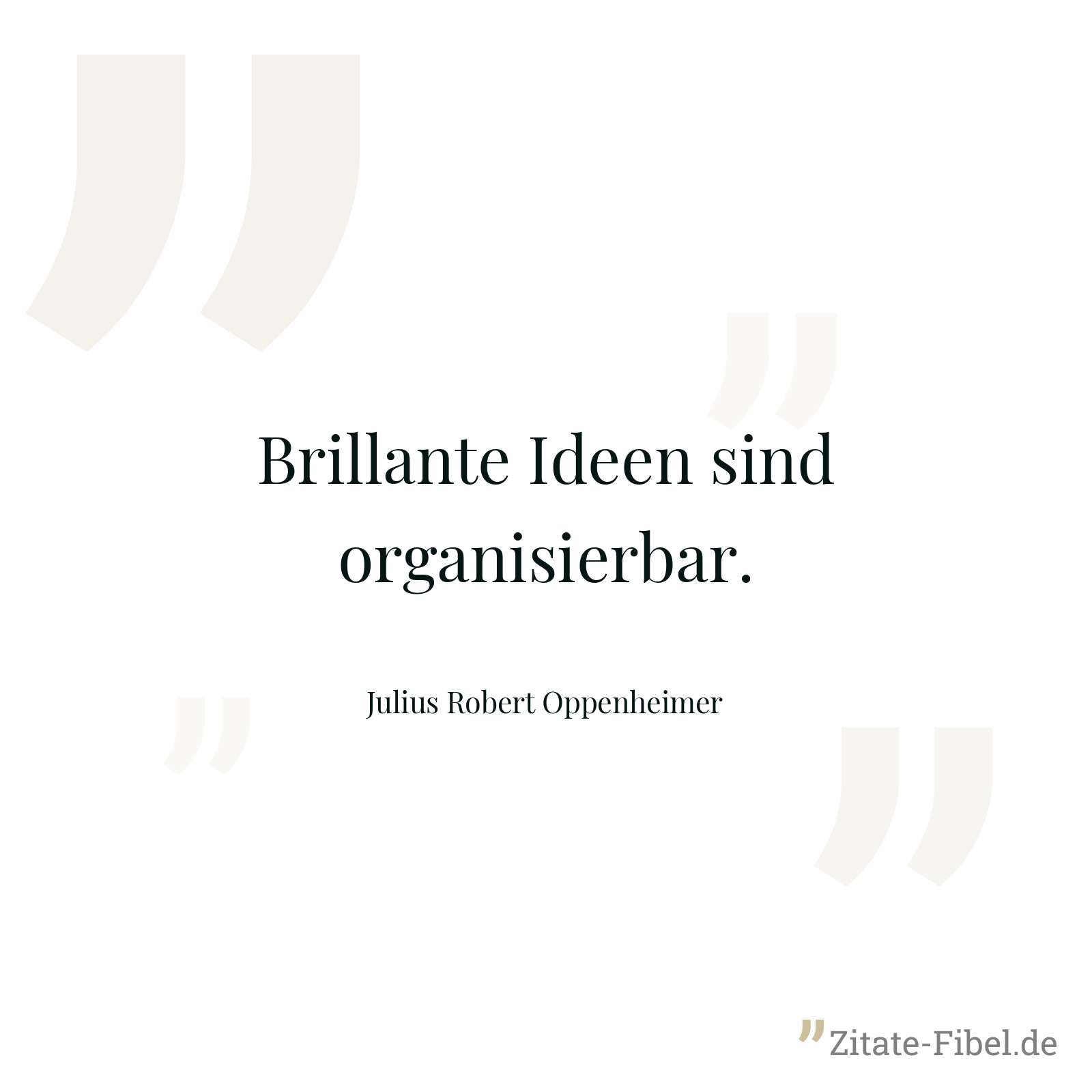 Brillante Ideen sind organisierbar. - Julius Robert Oppenheimer