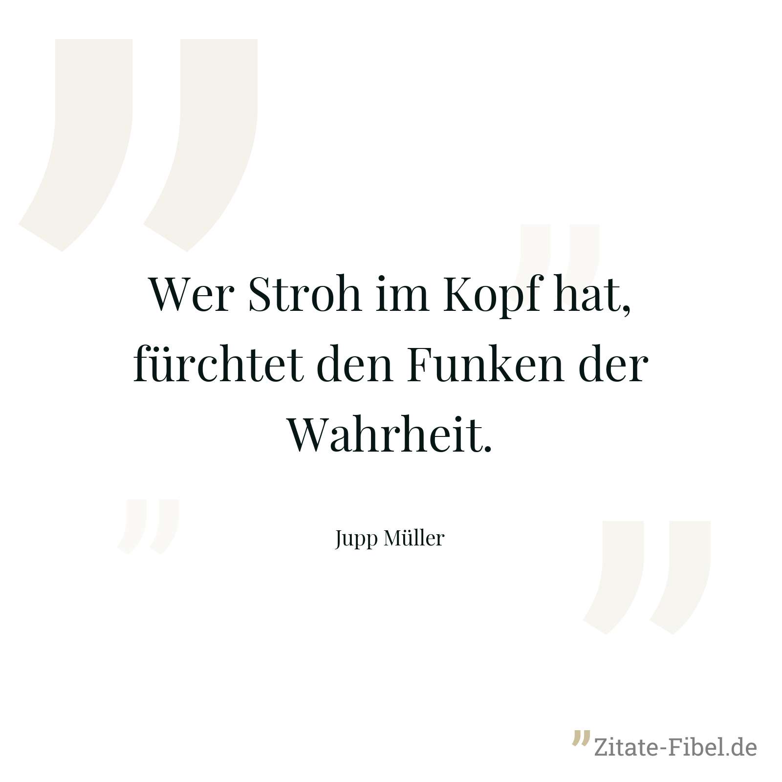 Wer Stroh im Kopf hat, fürchtet den Funken der Wahrheit. - Jupp Müller