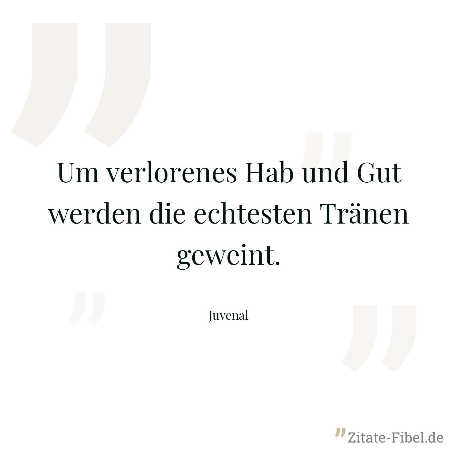 Um verlorenes Hab und Gut werden die echtesten Tränen geweint. - Juvenal