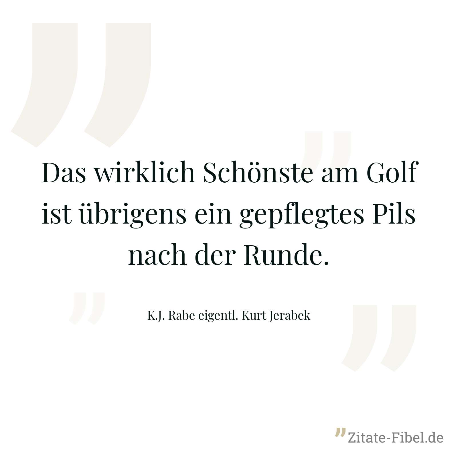 Das wirklich Schönste am Golf ist übrigens ein gepflegtes Pils nach der Runde. - K.J. Rabe eigentl. Kurt Jerabek