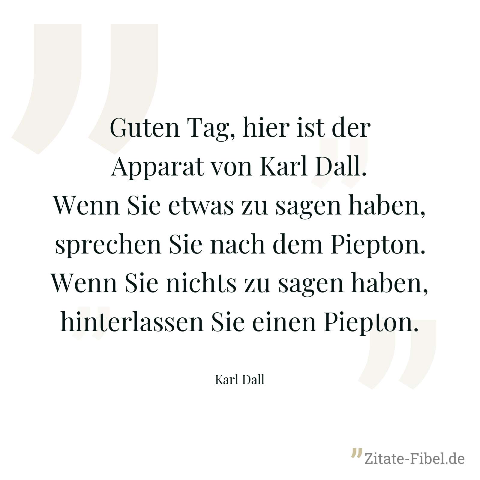 Guten Tag, hier ist der Apparat von Karl Dall. Wenn Sie etwas zu sagen haben, sprechen Sie nach dem Piepton. Wenn Sie nichts zu sagen haben, hinterlassen Sie einen Piepton. - Karl Dall