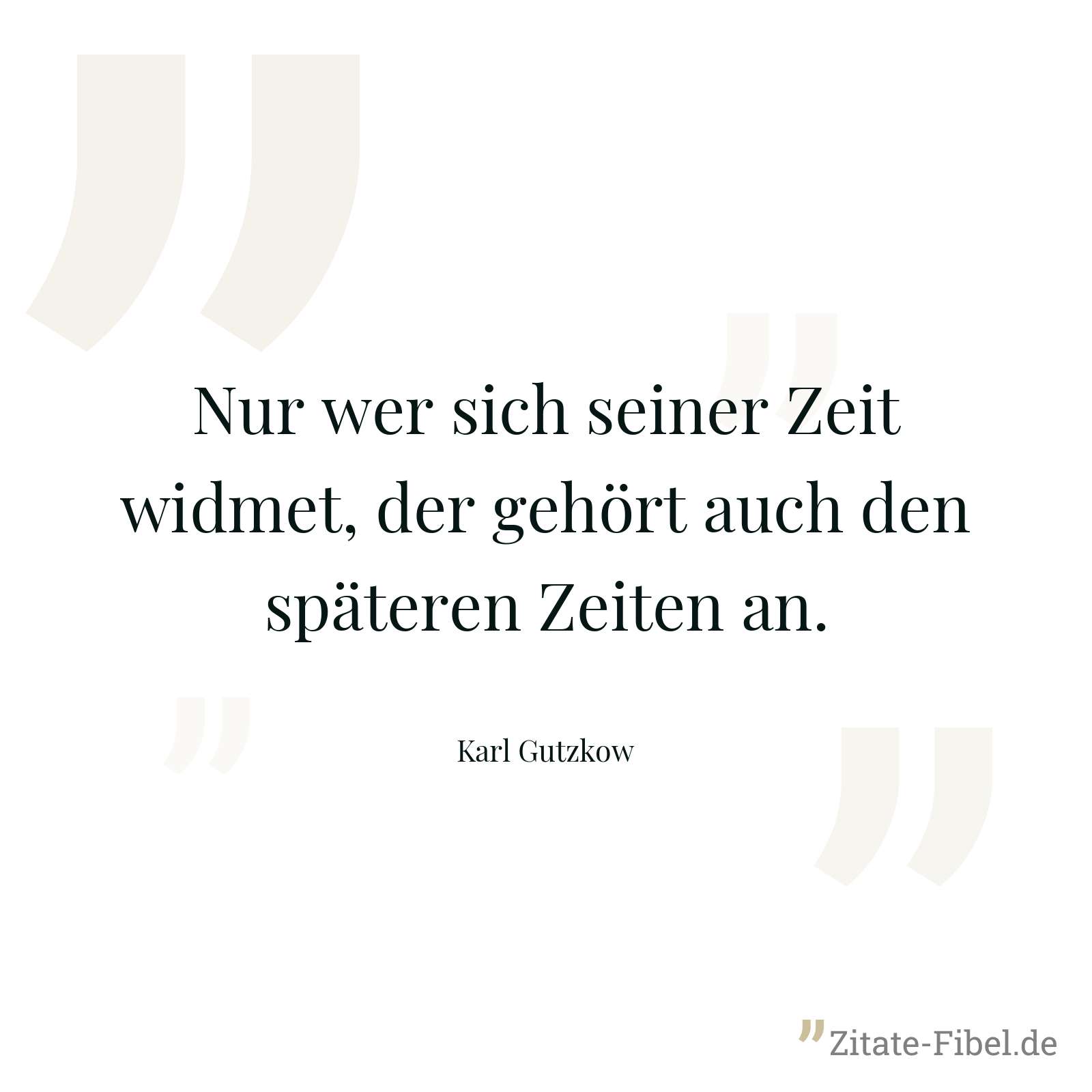 Nur wer sich seiner Zeit widmet, der gehört auch den späteren Zeiten an. - Karl Gutzkow