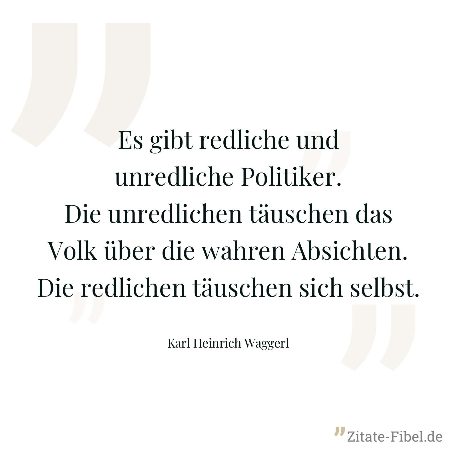 Es gibt redliche und unredliche Politiker. Die unredlichen täuschen das Volk über die wahren Absichten. Die redlichen täuschen sich selbst. - Karl Heinrich Waggerl