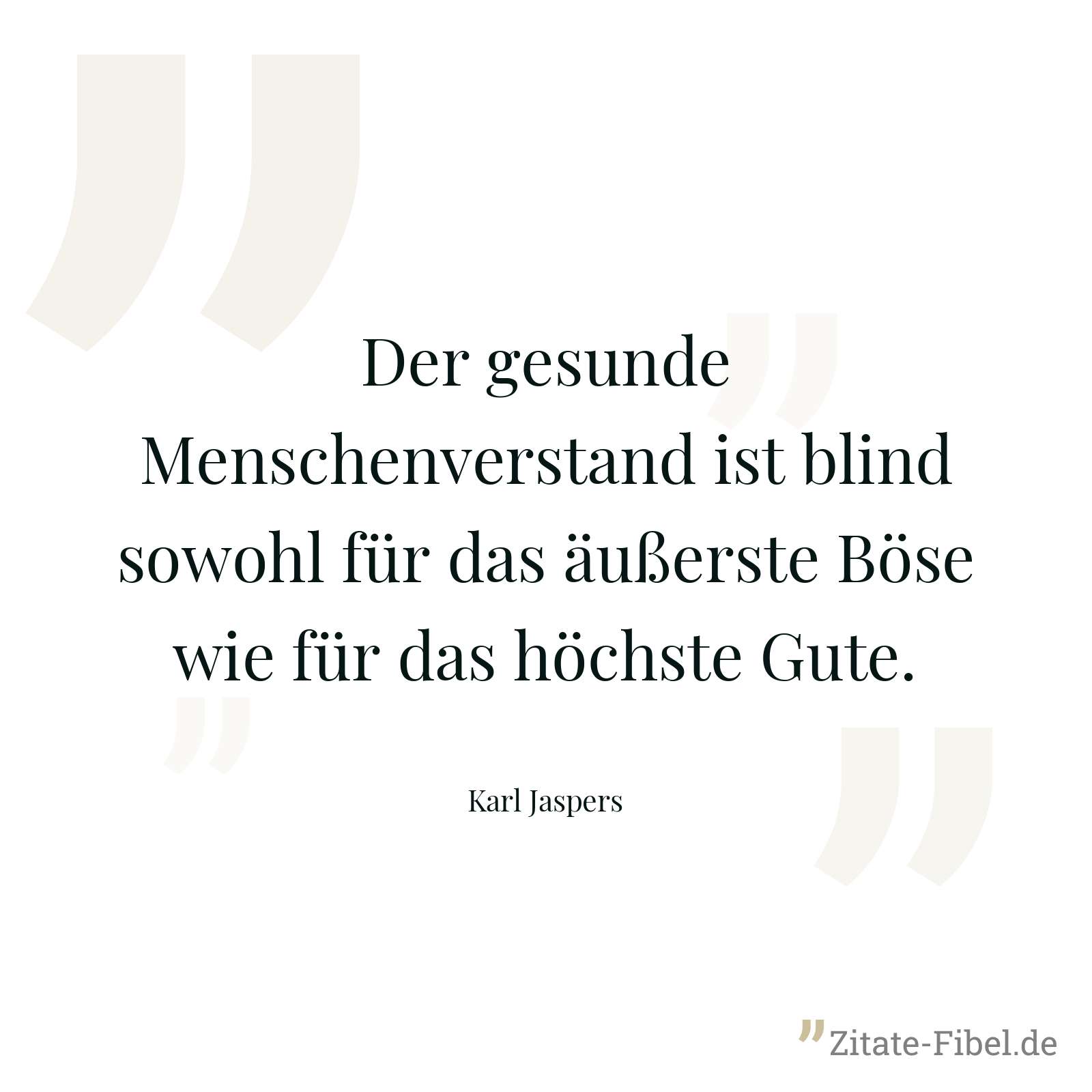 Der gesunde Menschenverstand ist blind sowohl für das äußerste Böse wie für das höchste Gute. - Karl Jaspers