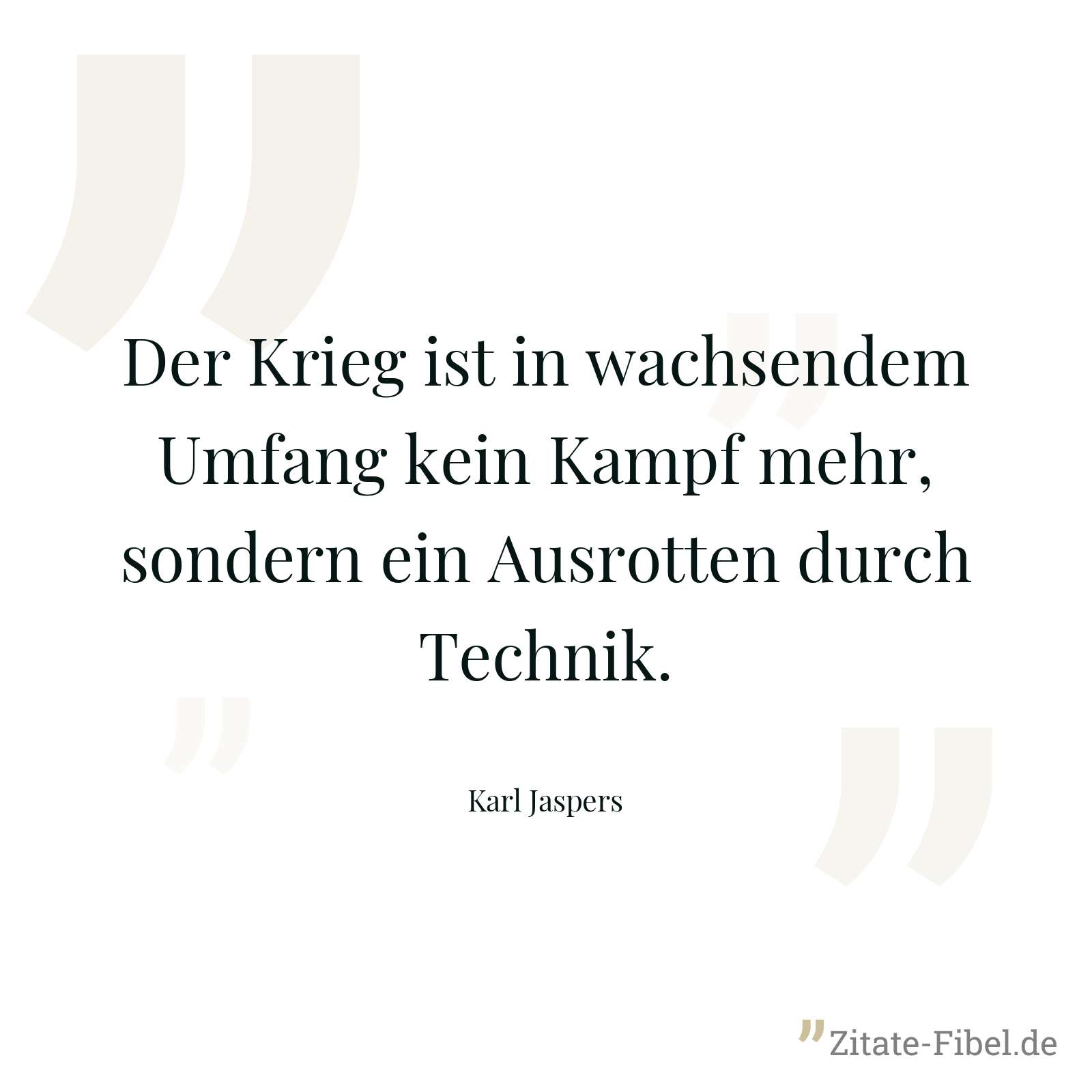 Der Krieg ist in wachsendem Umfang kein Kampf mehr, sondern ein Ausrotten durch Technik. - Karl Jaspers