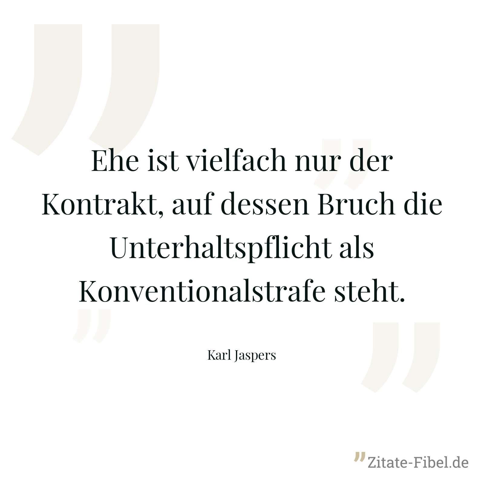 Ehe ist vielfach nur der Kontrakt, auf dessen Bruch die Unterhaltspflicht als Konventionalstrafe steht. - Karl Jaspers