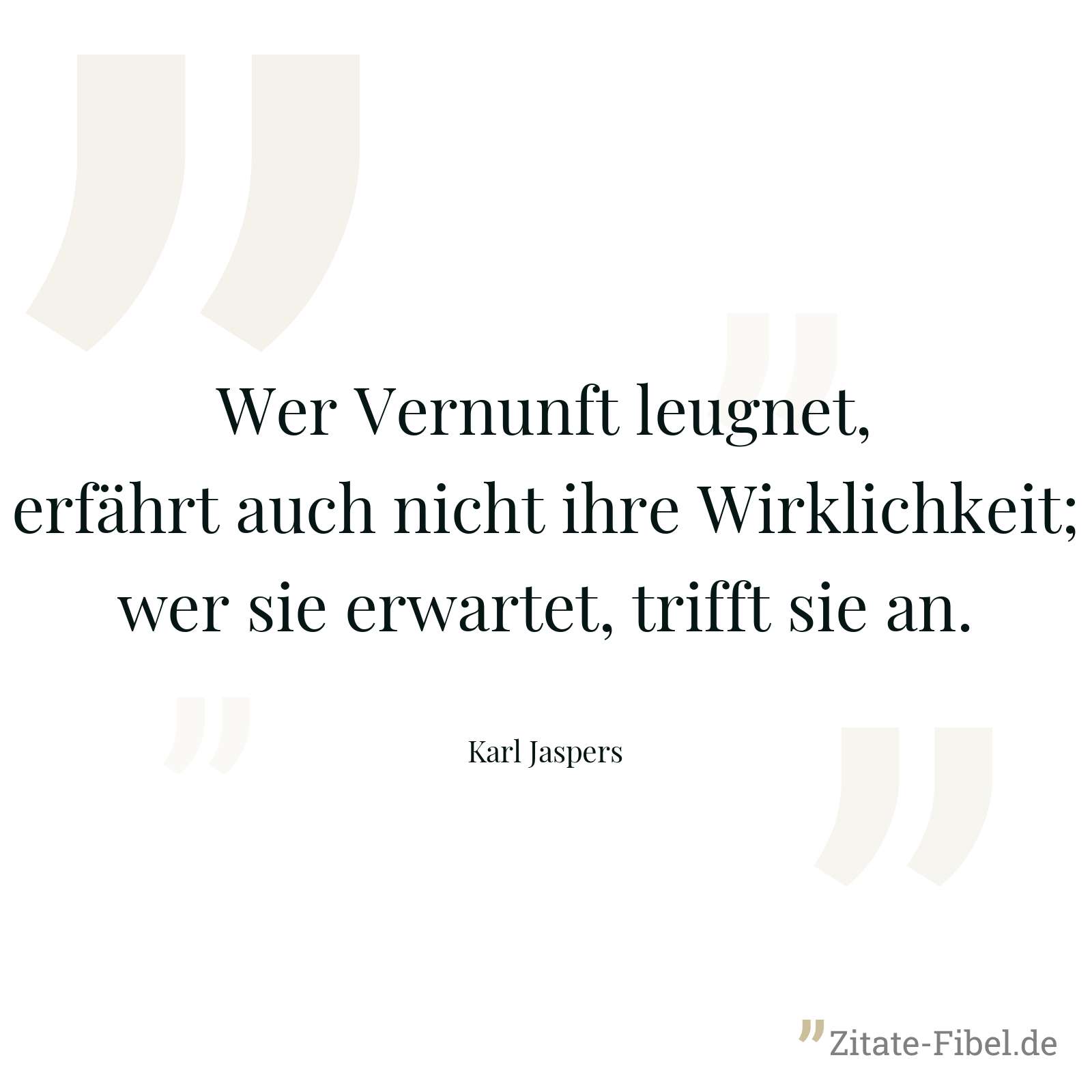 Wer Vernunft leugnet, erfährt auch nicht ihre Wirklichkeit; wer sie erwartet, trifft sie an. - Karl Jaspers
