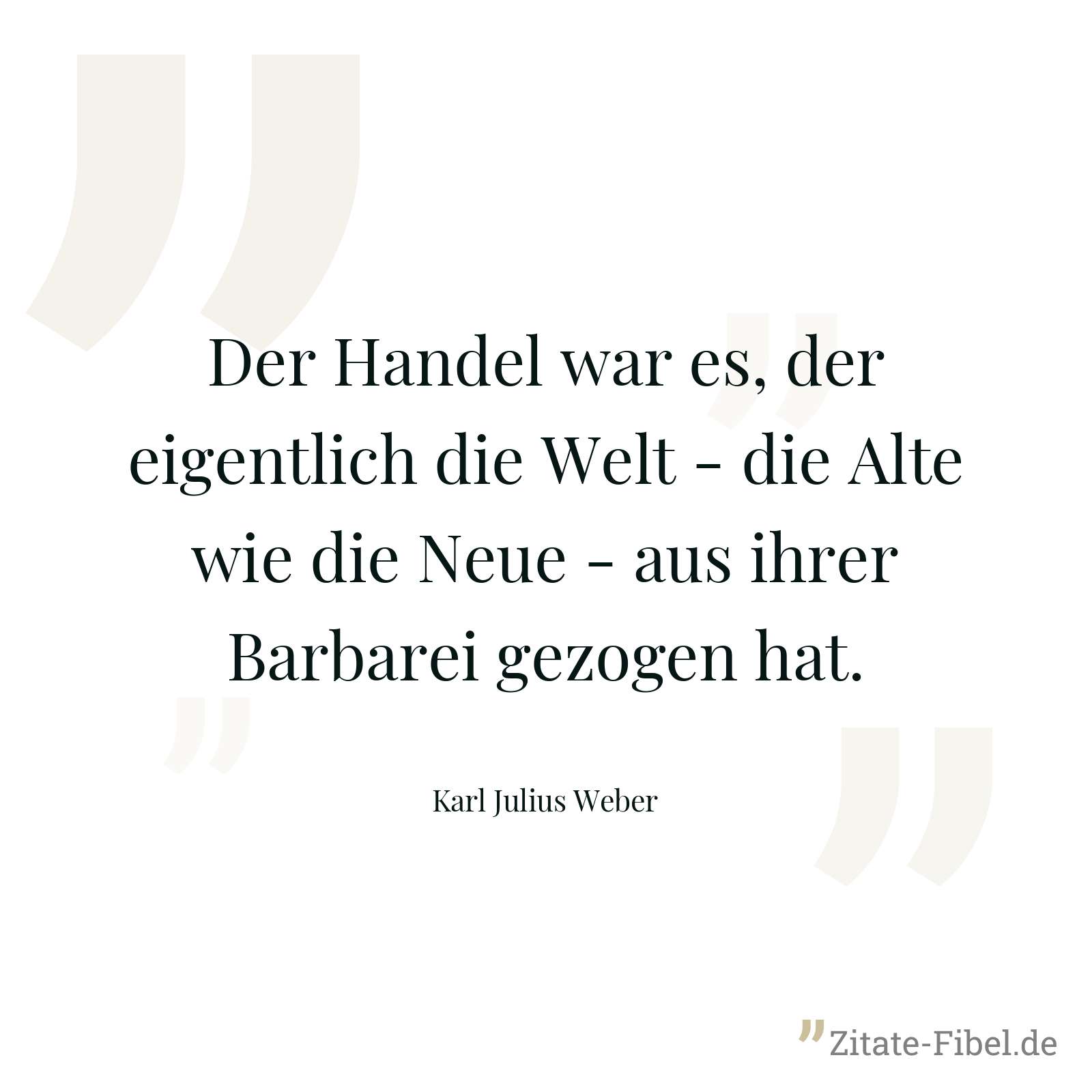 Der Handel war es, der eigentlich die Welt - die Alte wie die Neue - aus ihrer Barbarei gezogen hat. - Karl Julius Weber
