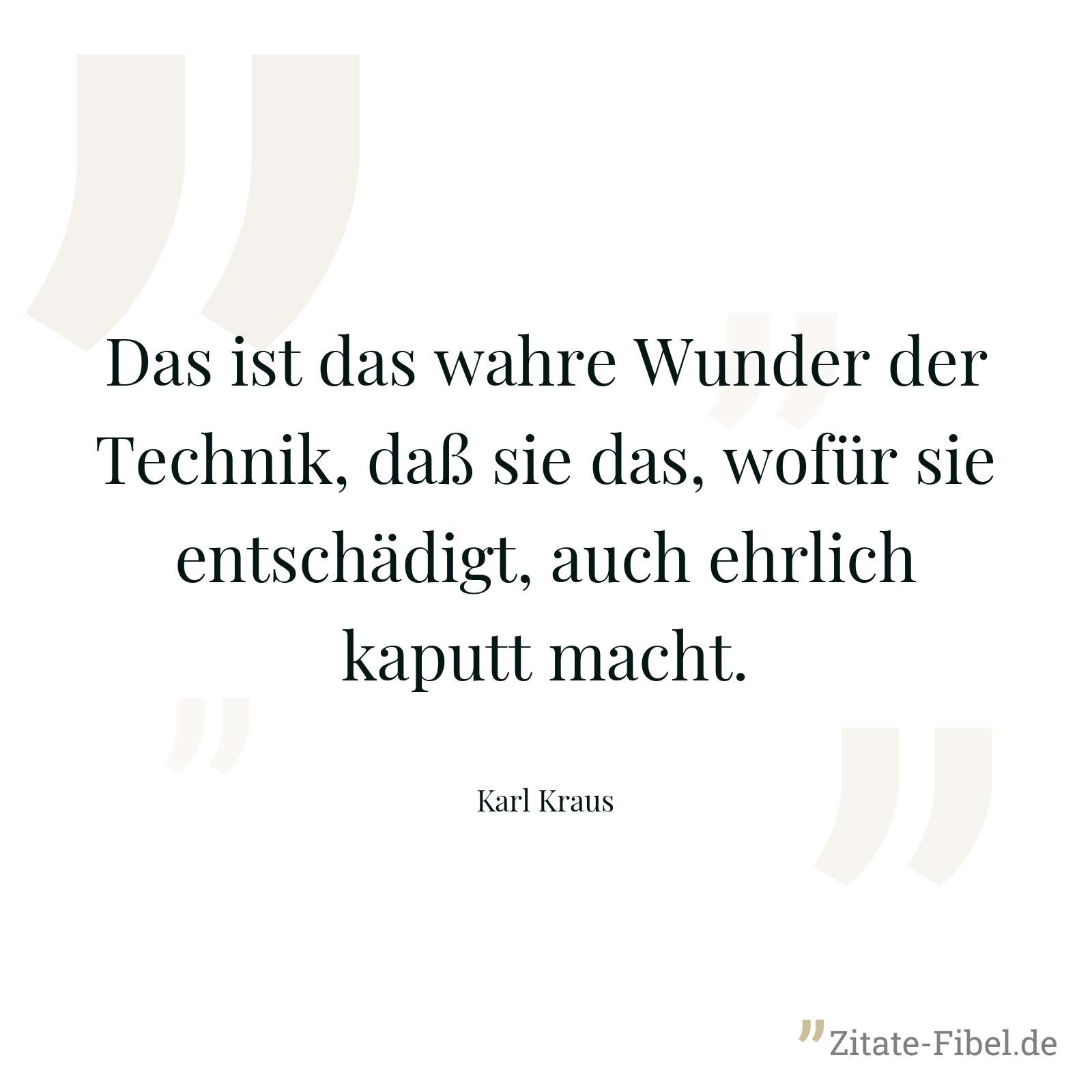 Das ist das wahre Wunder der Technik, daß sie das, wofür sie entschädigt, auch ehrlich kaputt macht. - Karl Kraus