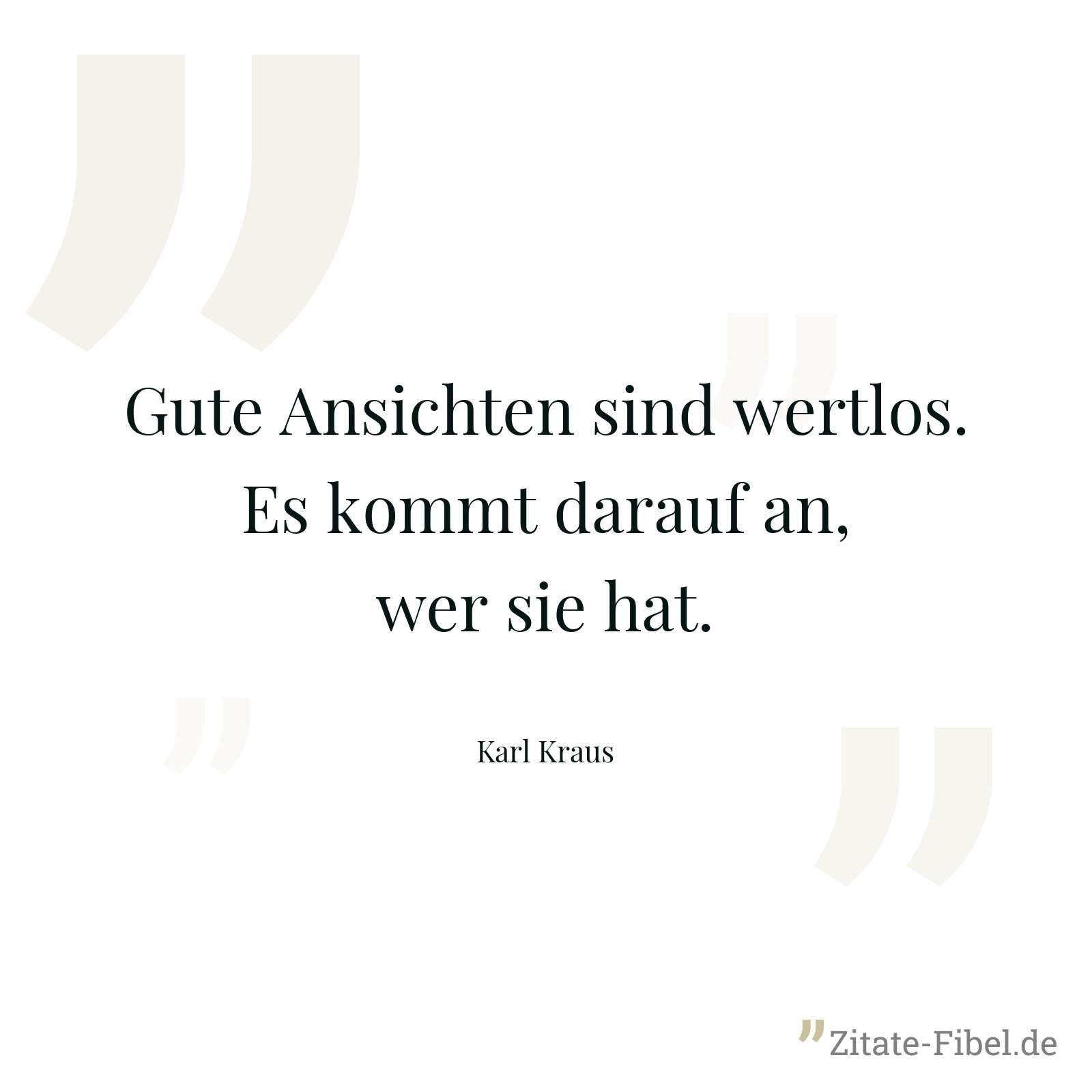 Gute Ansichten sind wertlos. Es kommt darauf an, wer sie hat. - Karl Kraus
