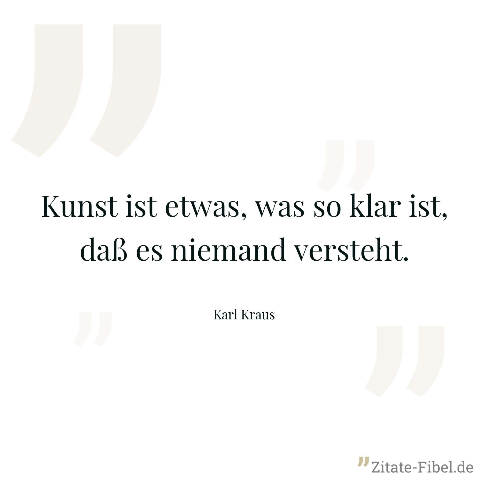 Kunst ist etwas, was so klar ist, daß es niemand versteht. - Karl Kraus