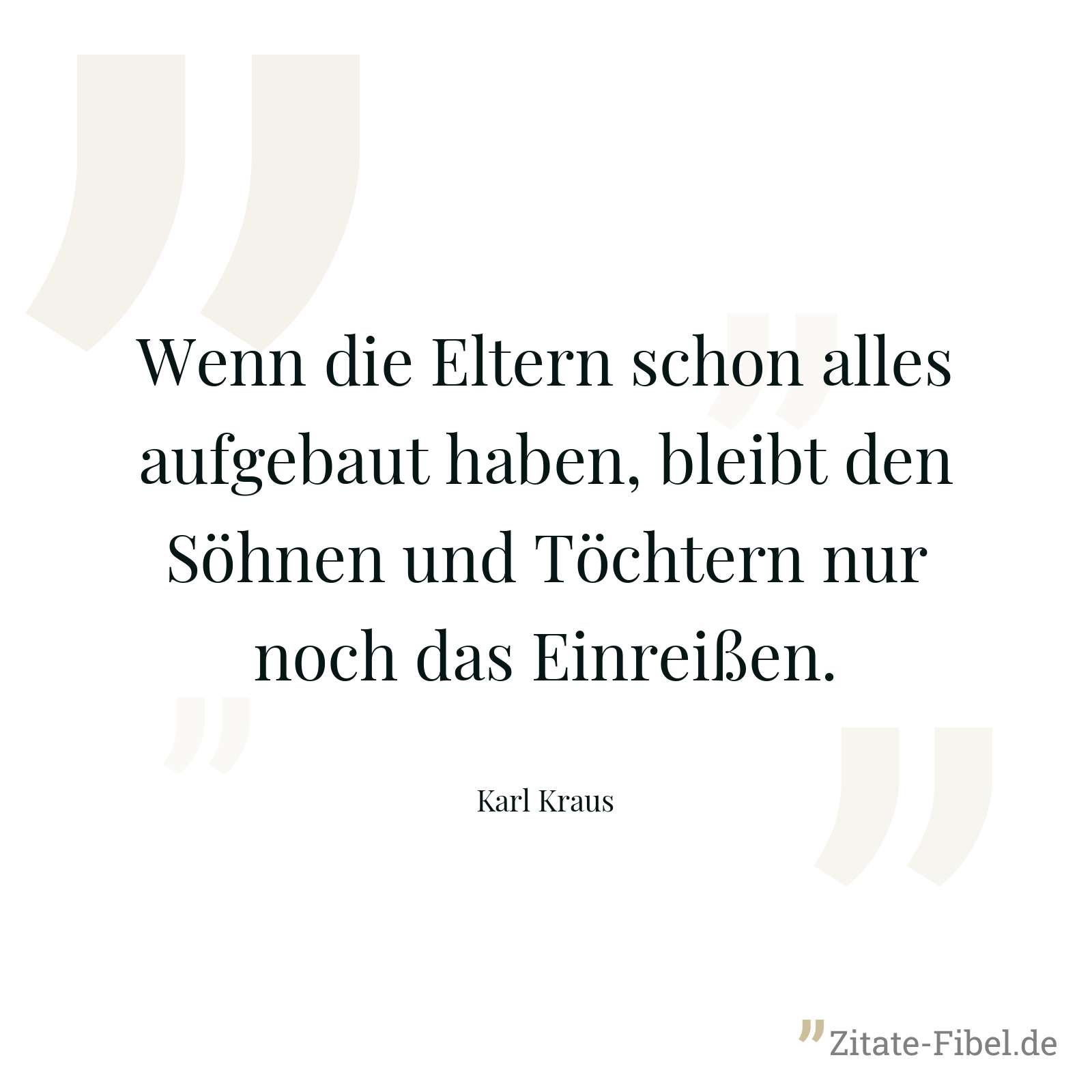 Wenn die Eltern schon alles aufgebaut haben, bleibt den Söhnen und Töchtern nur noch das Einreißen. - Karl Kraus