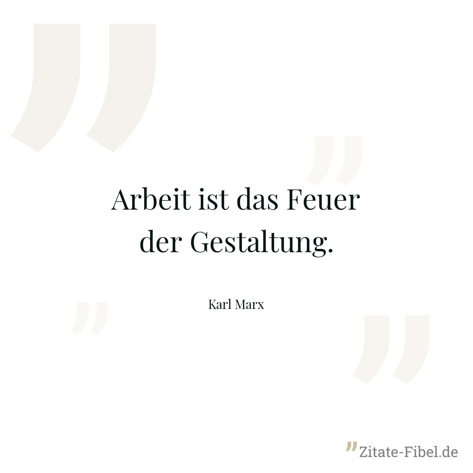 Arbeit ist das Feuer der Gestaltung. - Karl Marx