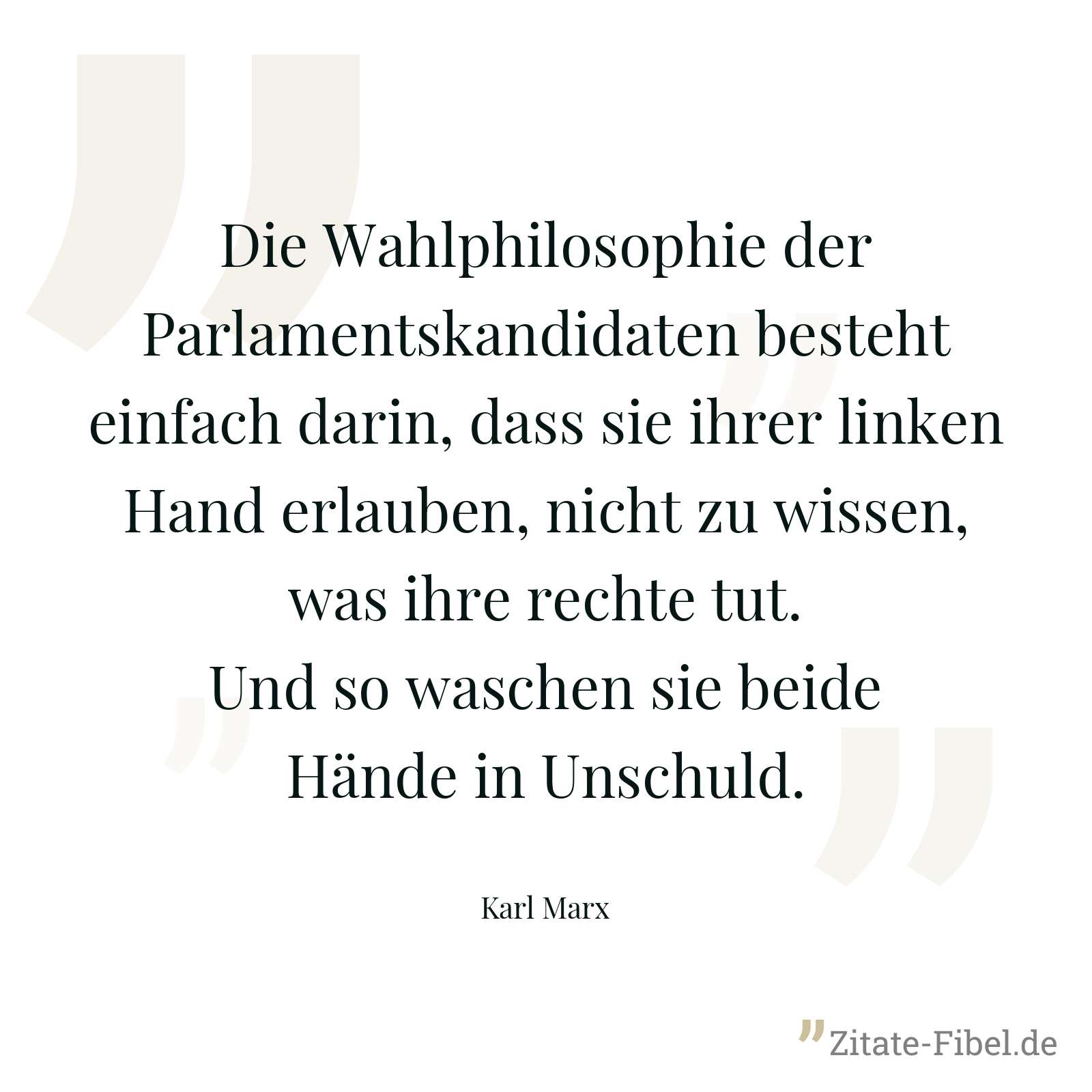 Die Wahlphilosophie der Parlamentskandidaten besteht einfach darin, dass sie ihrer linken Hand erlauben, nicht zu wissen, was ihre rechte tut. Und so waschen sie beide Hände in Unschuld. - Karl Marx