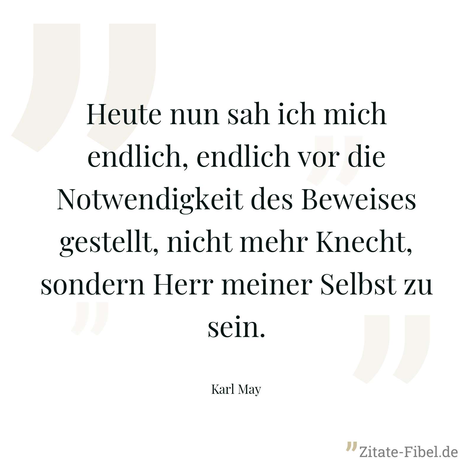 Heute nun sah ich mich endlich, endlich vor die Notwendigkeit des Beweises gestellt, nicht mehr Knecht, sondern Herr meiner Selbst zu sein. - Karl May