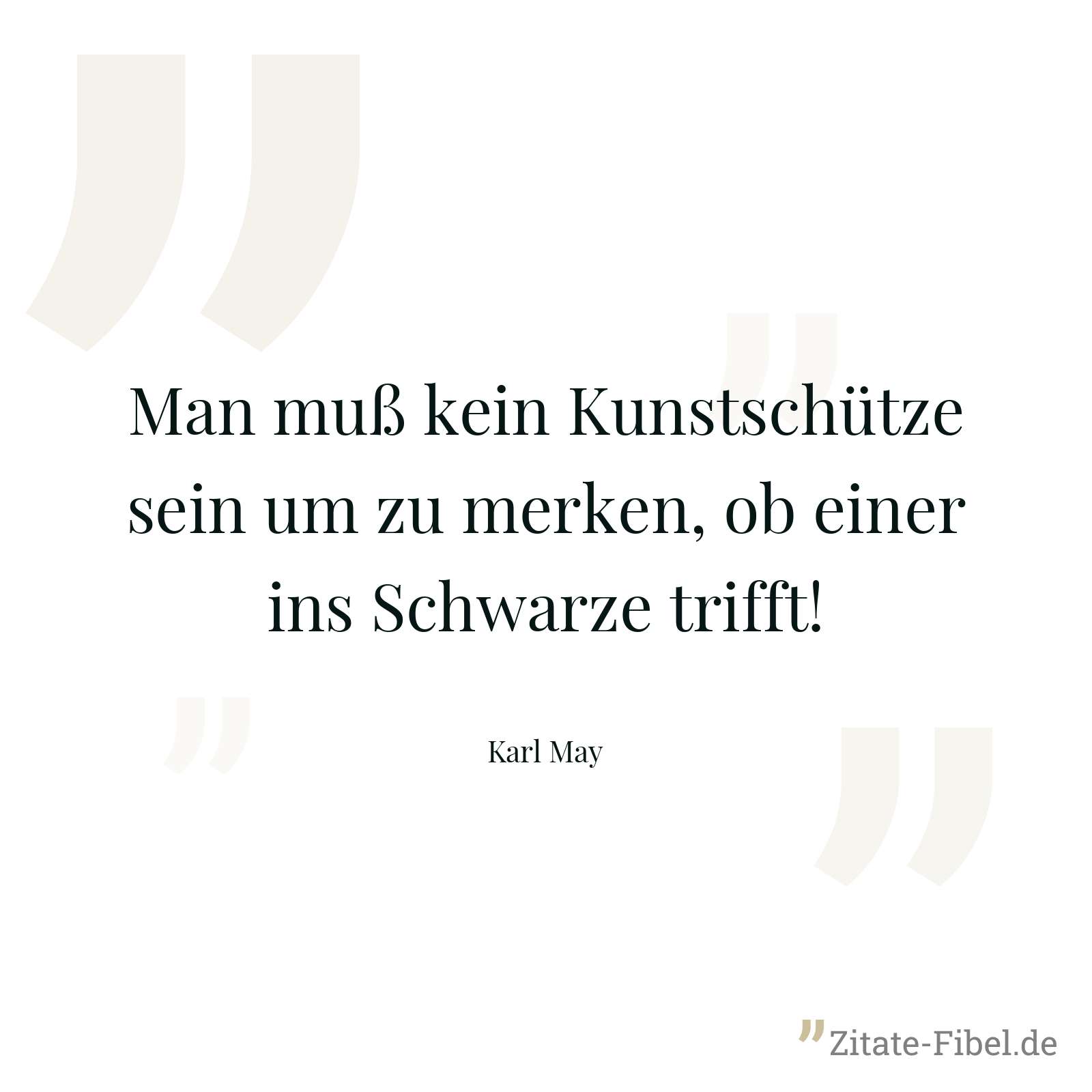 Man muß kein Kunstschütze sein um zu merken, ob einer ins Schwarze trifft! - Karl May