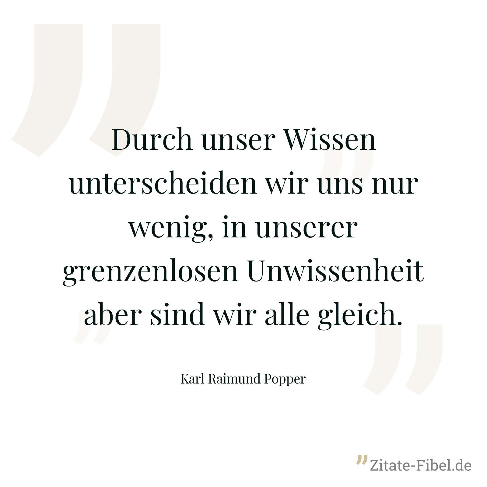 Durch unser Wissen unterscheiden wir uns nur wenig, in unserer grenzenlosen Unwissenheit aber sind wir alle gleich. - Karl Raimund Popper