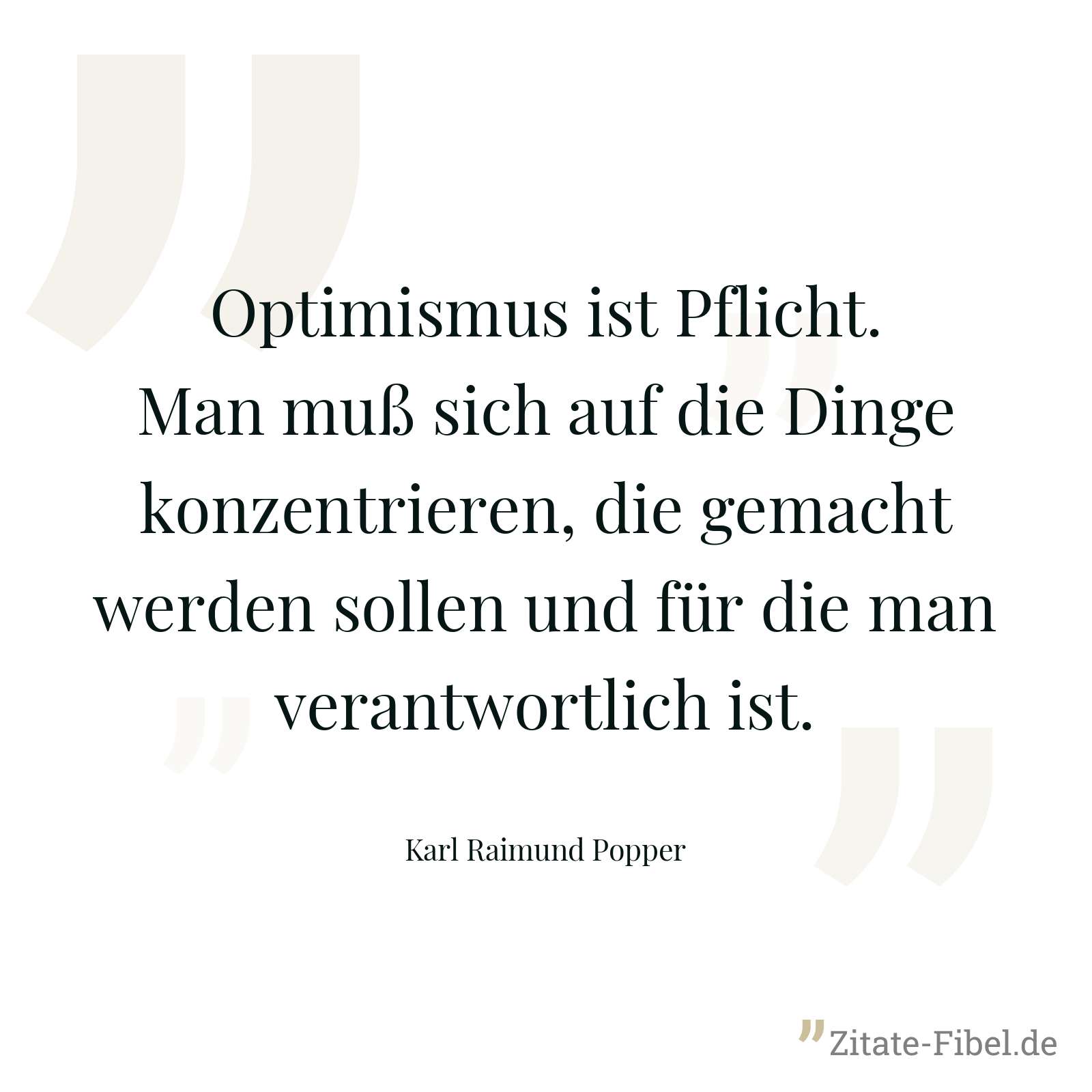 Optimismus ist Pflicht. Man muß sich auf die Dinge konzentrieren, die gemacht werden sollen und für die man verantwortlich ist. - Karl Raimund Popper