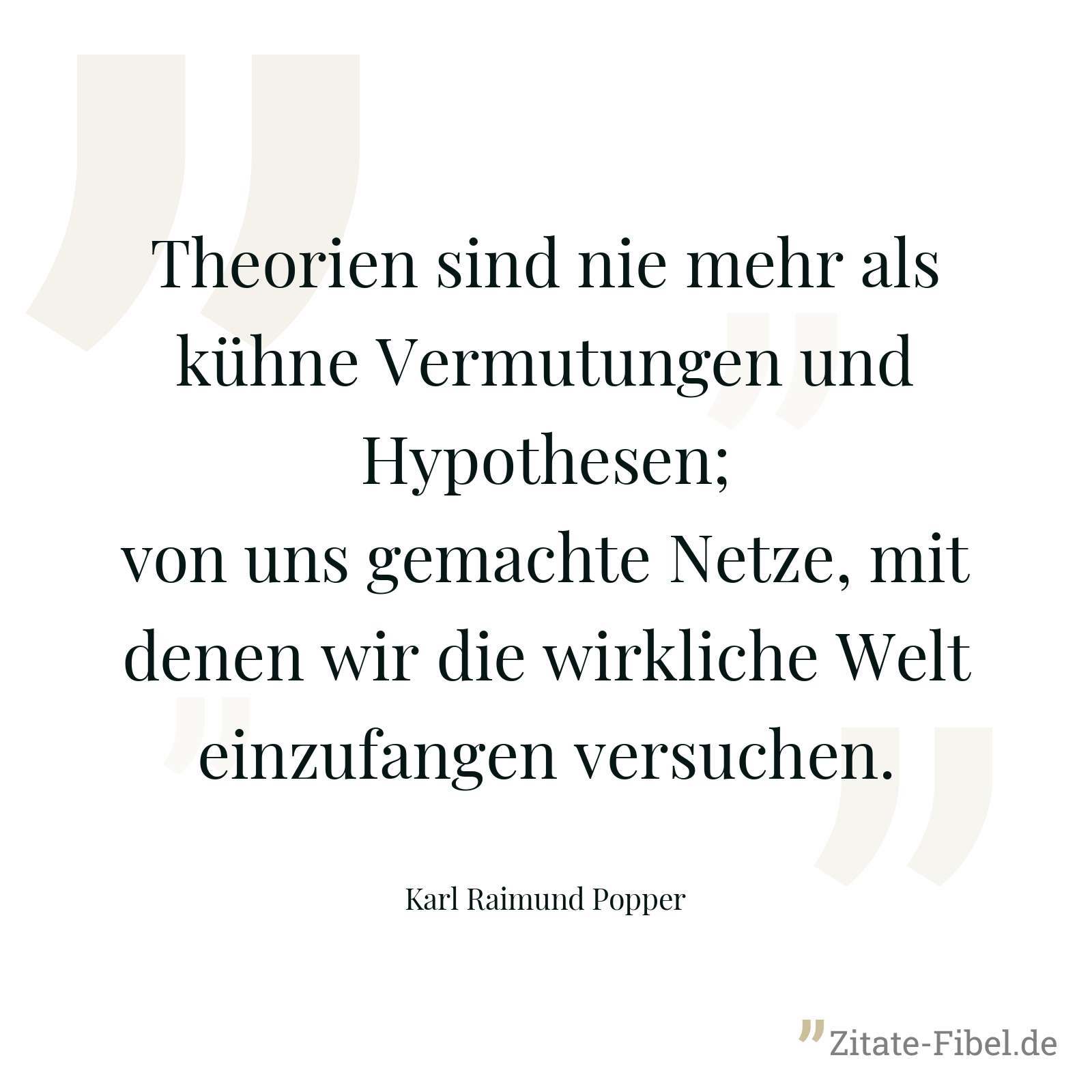 Theorien sind nie mehr als kühne Vermutungen und Hypothesen; von uns gemachte Netze, mit denen wir die wirkliche Welt einzufangen versuchen. - Karl Raimund Popper