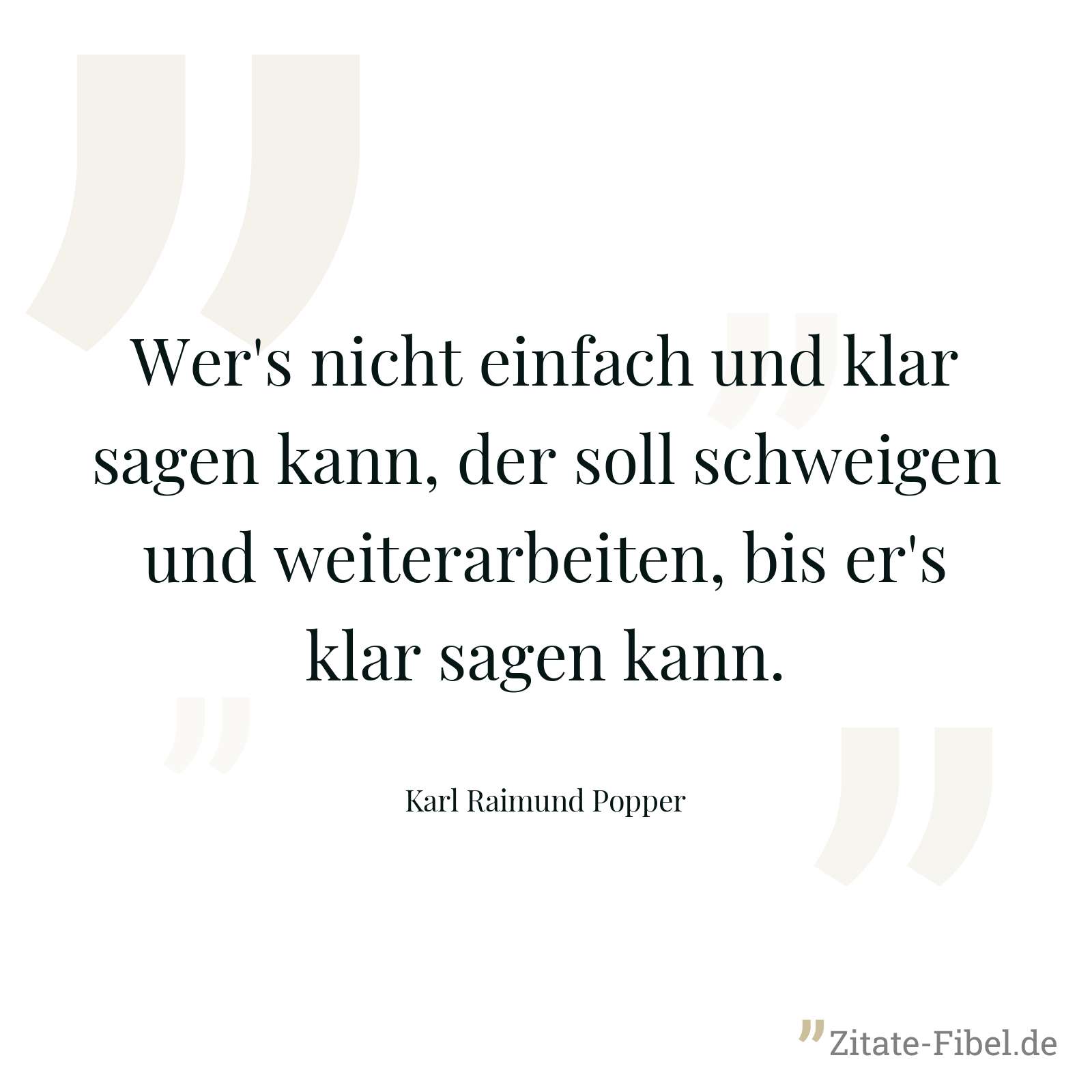 Wer's nicht einfach und klar sagen kann, der soll schweigen und weiterarbeiten, bis er's klar sagen kann. - Karl Raimund Popper