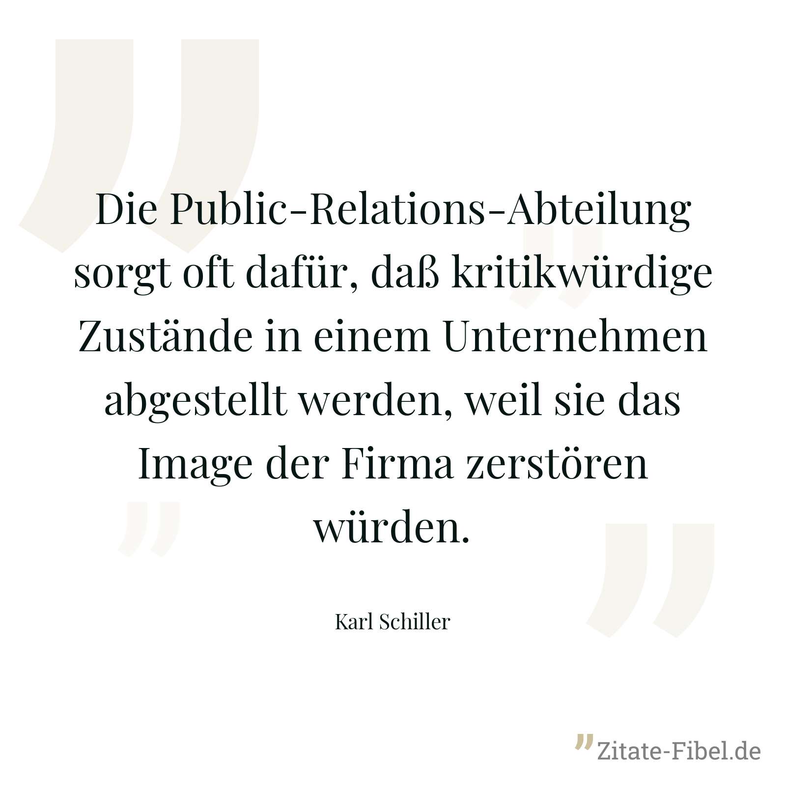 Die Public-Relations-Abteilung sorgt oft dafür, daß kritikwürdige Zustände in einem Unternehmen abgestellt werden, weil sie das Image der Firma zerstören würden. - Karl Schiller