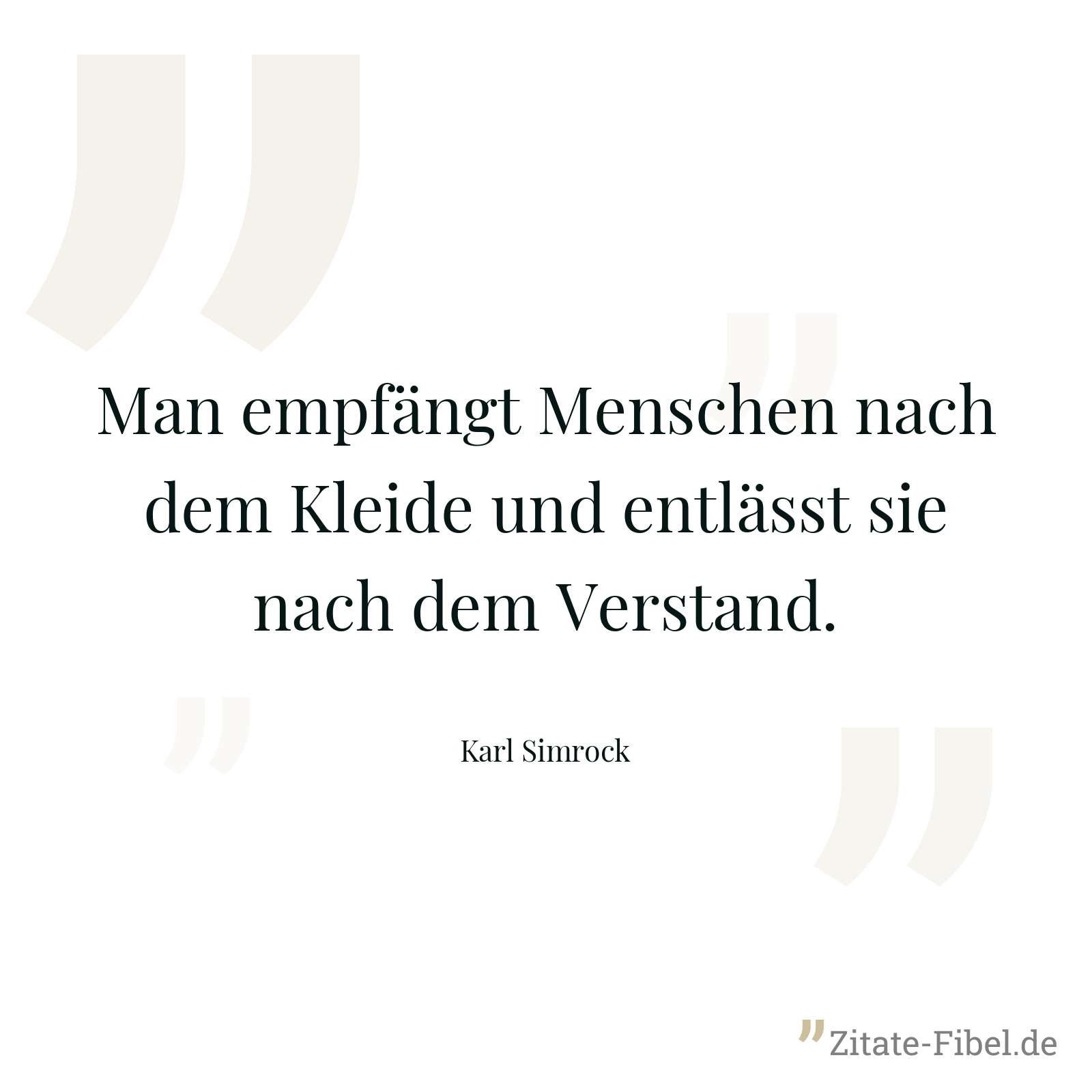 Man empfängt Menschen nach dem Kleide und entlässt sie nach dem Verstand. - Karl Simrock