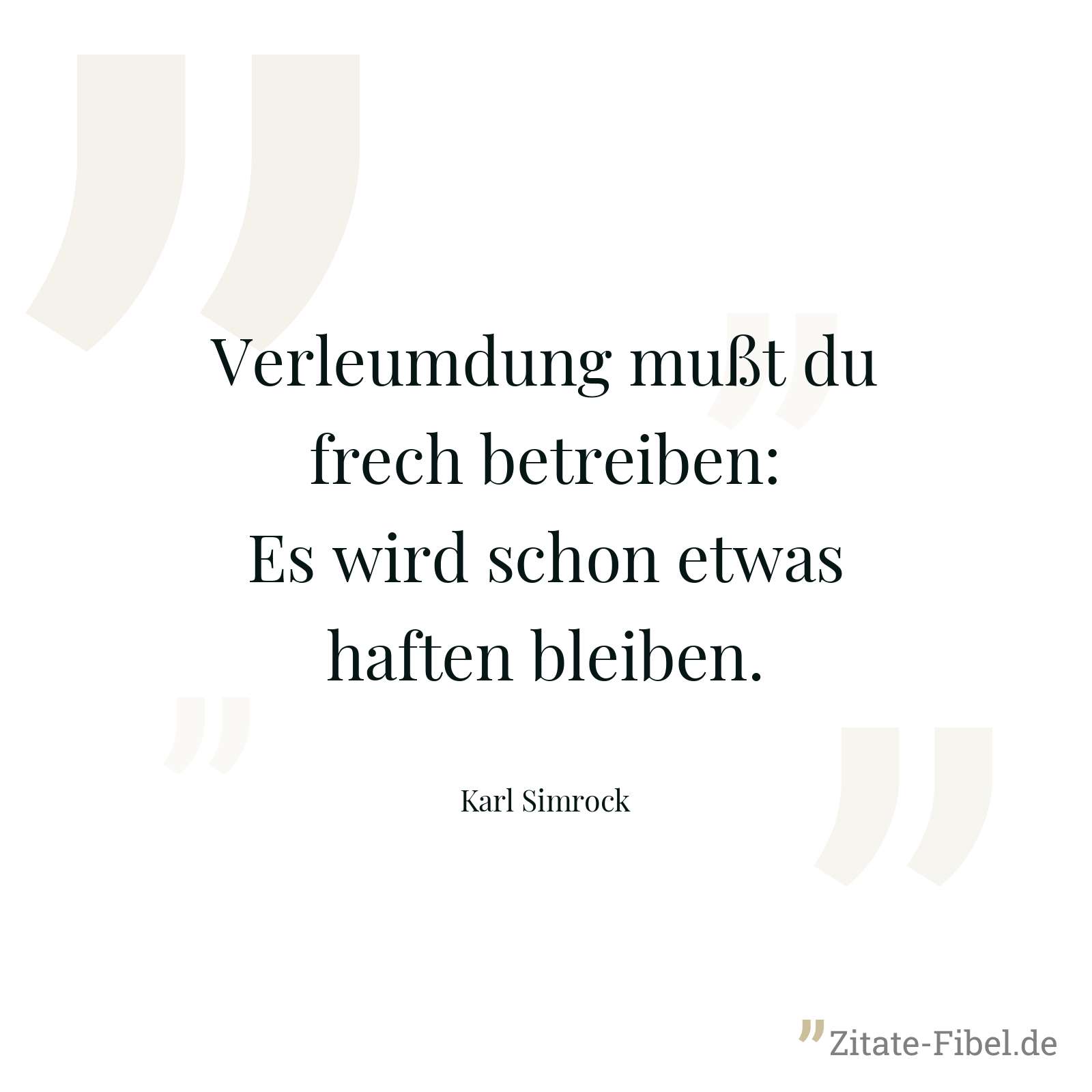 Verleumdung mußt du frech betreiben: Es wird schon etwas haften bleiben. - Karl Simrock