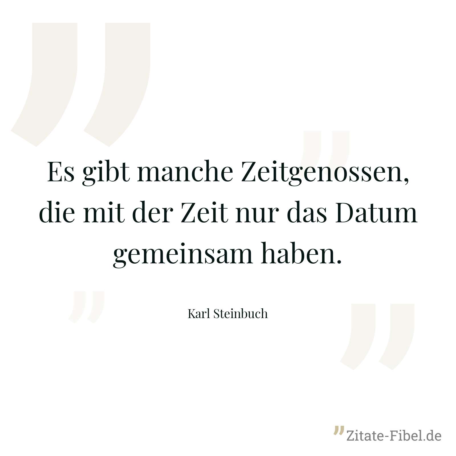 Es gibt manche Zeitgenossen, die mit der Zeit nur das Datum gemeinsam haben. - Karl Steinbuch