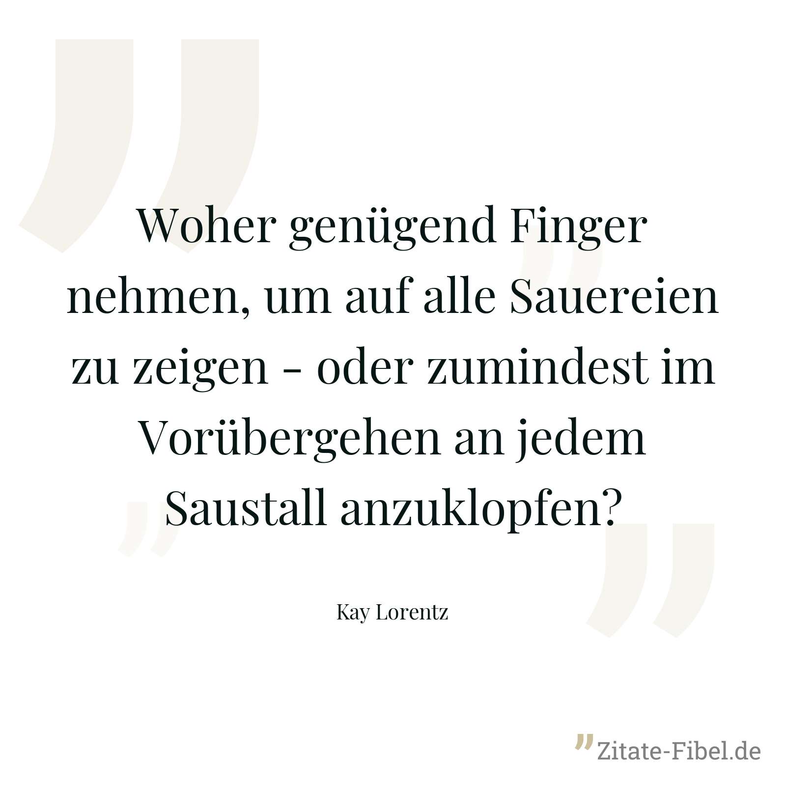 Woher genügend Finger nehmen, um auf alle Sauereien zu zeigen - oder zumindest im Vorübergehen an jedem Saustall anzuklopfen? - Kay Lorentz