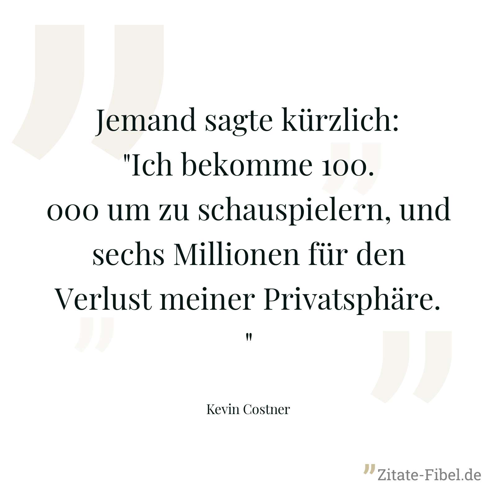 Jemand sagte kürzlich: "Ich bekomme 100.000 um zu schauspielern, und sechs Millionen für den Verlust meiner Privatsphäre." - Kevin Costner