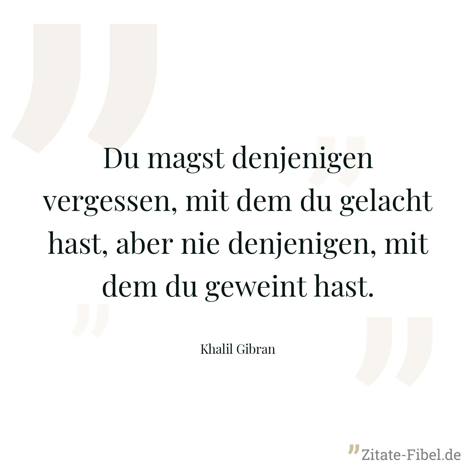 Du magst denjenigen vergessen, mit dem du gelacht hast, aber nie denjenigen, mit dem du geweint hast. - Khalil Gibran