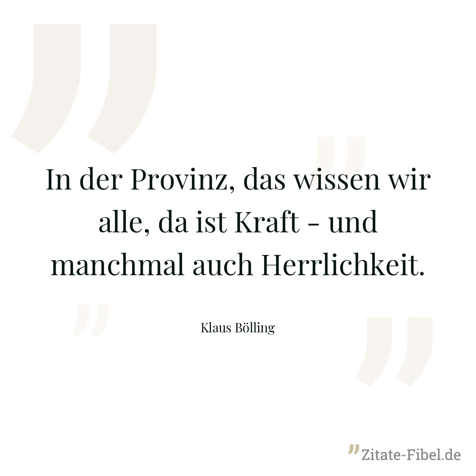 In der Provinz, das wissen wir alle, da ist Kraft - und manchmal auch Herrlichkeit. - Klaus Bölling