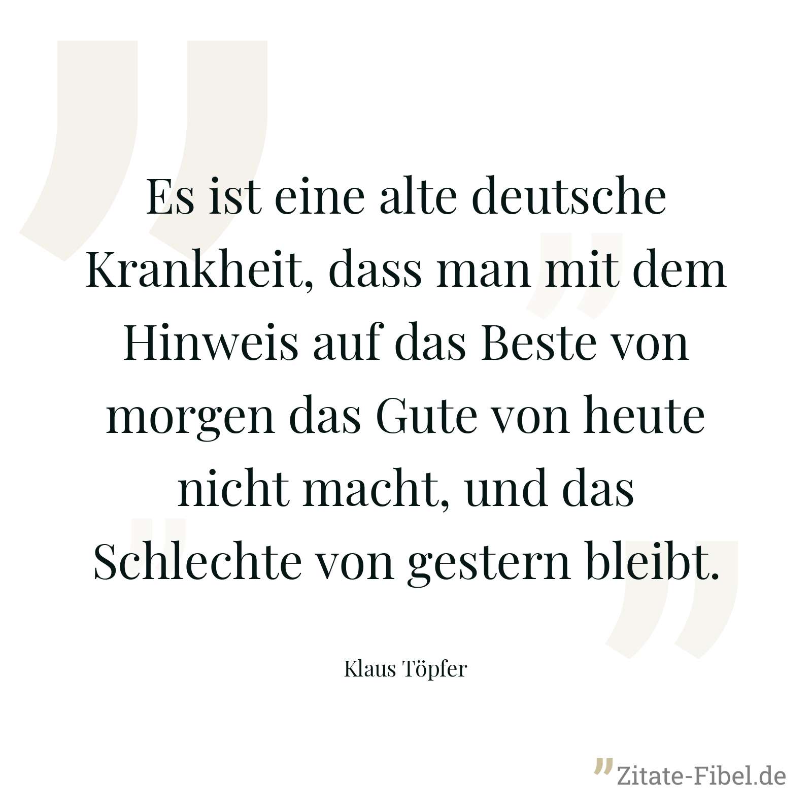 Es ist eine alte deutsche Krankheit, dass man mit dem Hinweis auf das Beste von morgen das Gute von heute nicht macht, und das Schlechte von gestern bleibt. - Klaus Töpfer