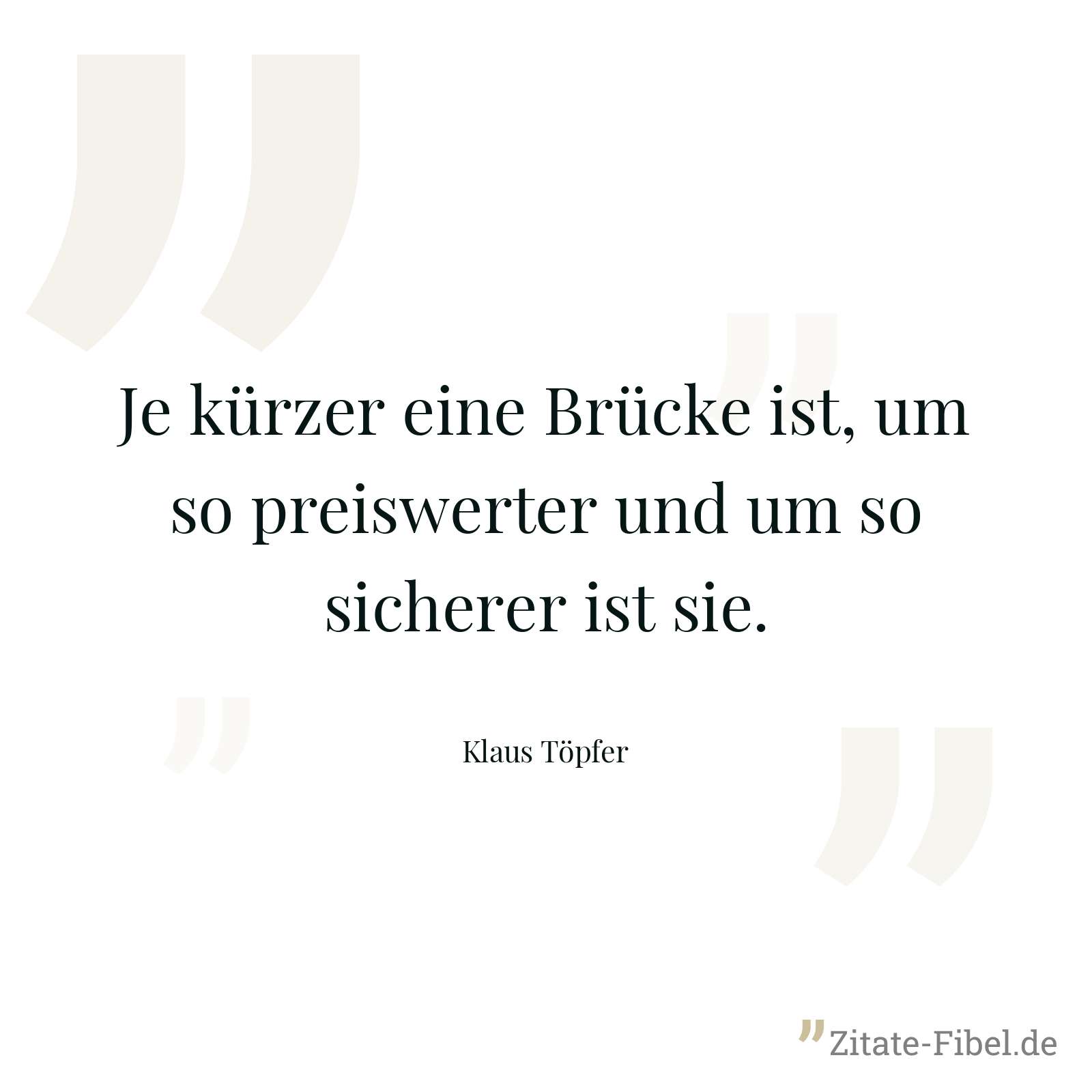 Je kürzer eine Brücke ist, um so preiswerter und um so sicherer ist sie. - Klaus Töpfer