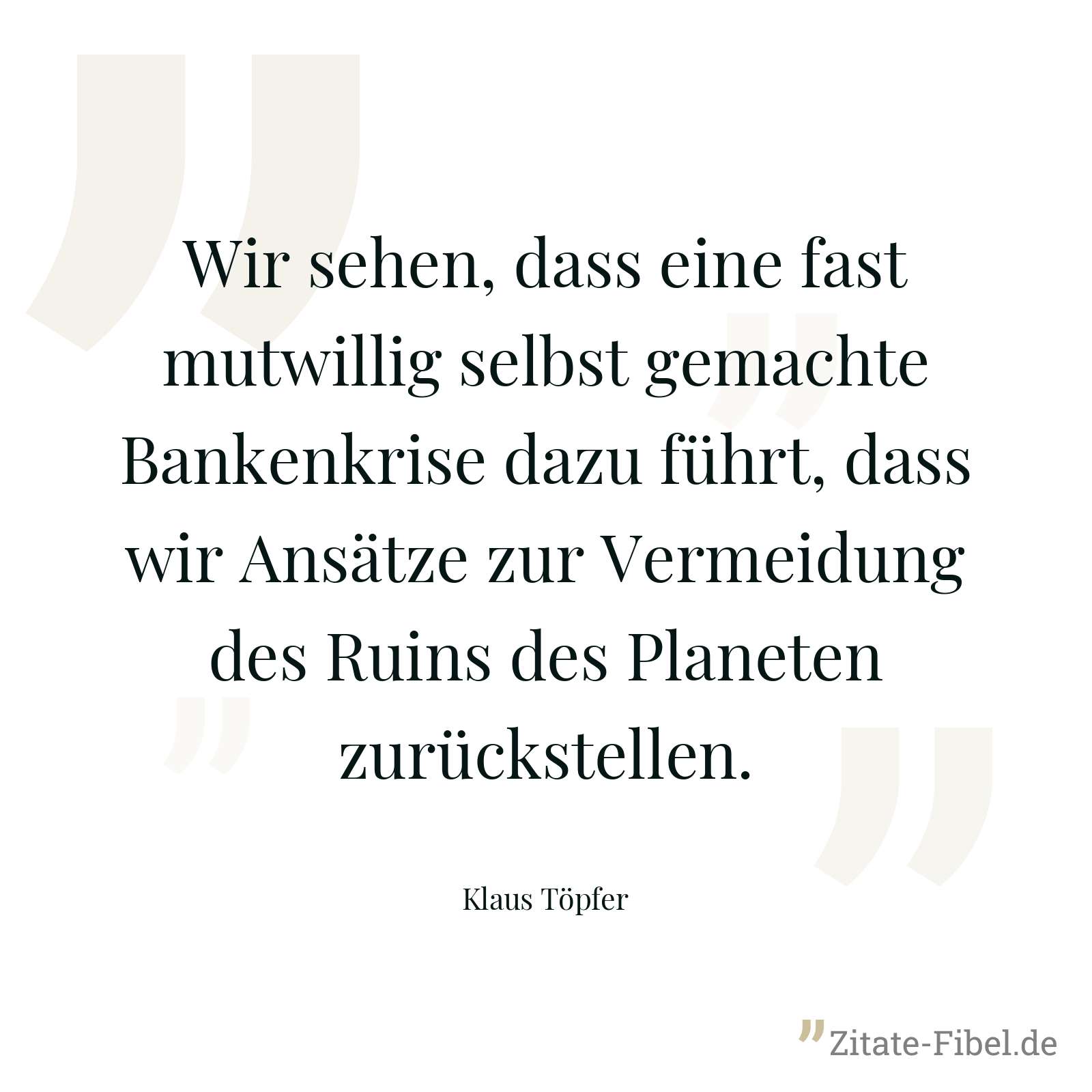 Wir sehen, dass eine fast mutwillig selbst gemachte Bankenkrise dazu führt, dass wir Ansätze zur Vermeidung des Ruins des Planeten zurückstellen. - Klaus Töpfer