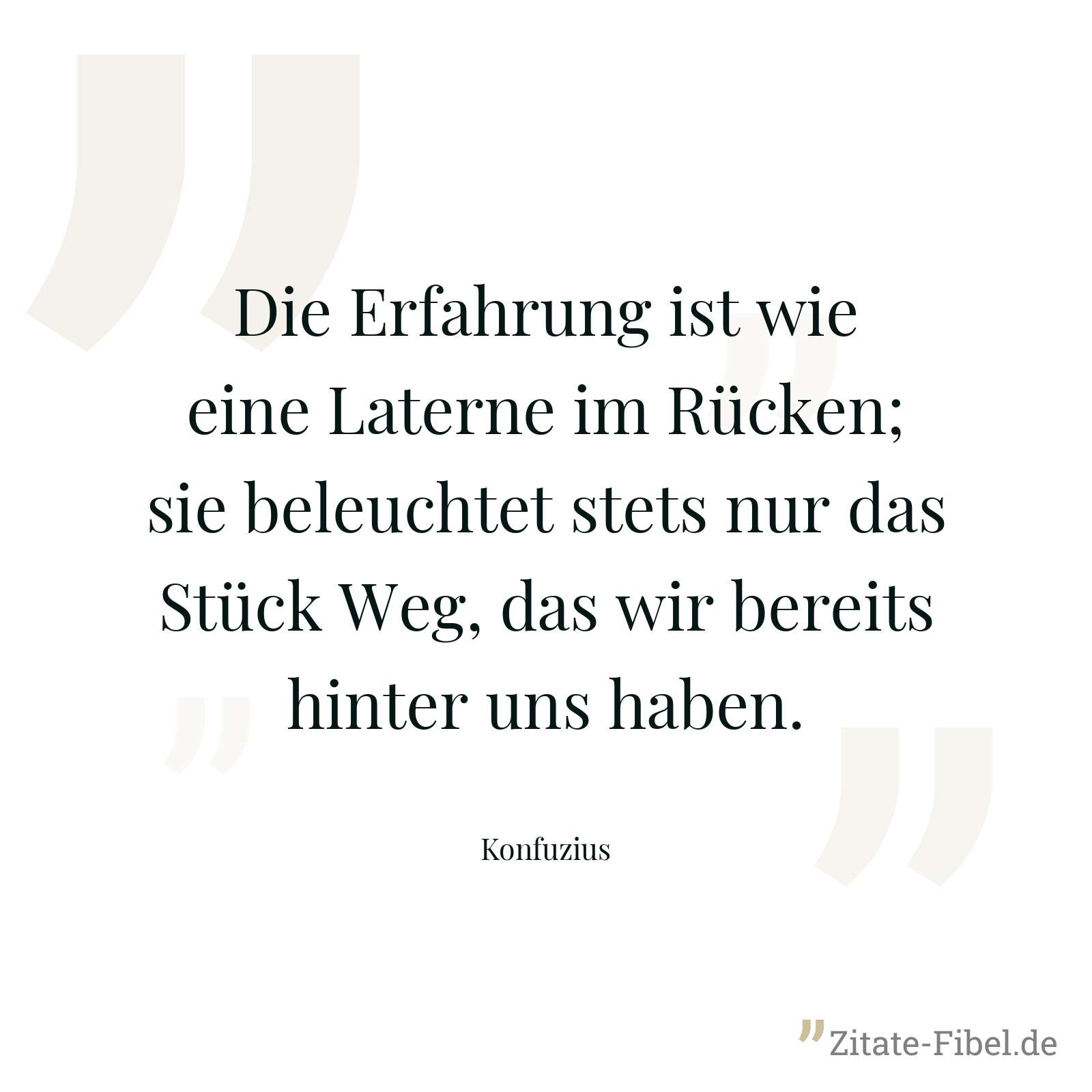 Die Erfahrung ist wie eine Laterne im Rücken; sie beleuchtet stets nur das Stück Weg, das wir bereits hinter uns haben. - Konfuzius