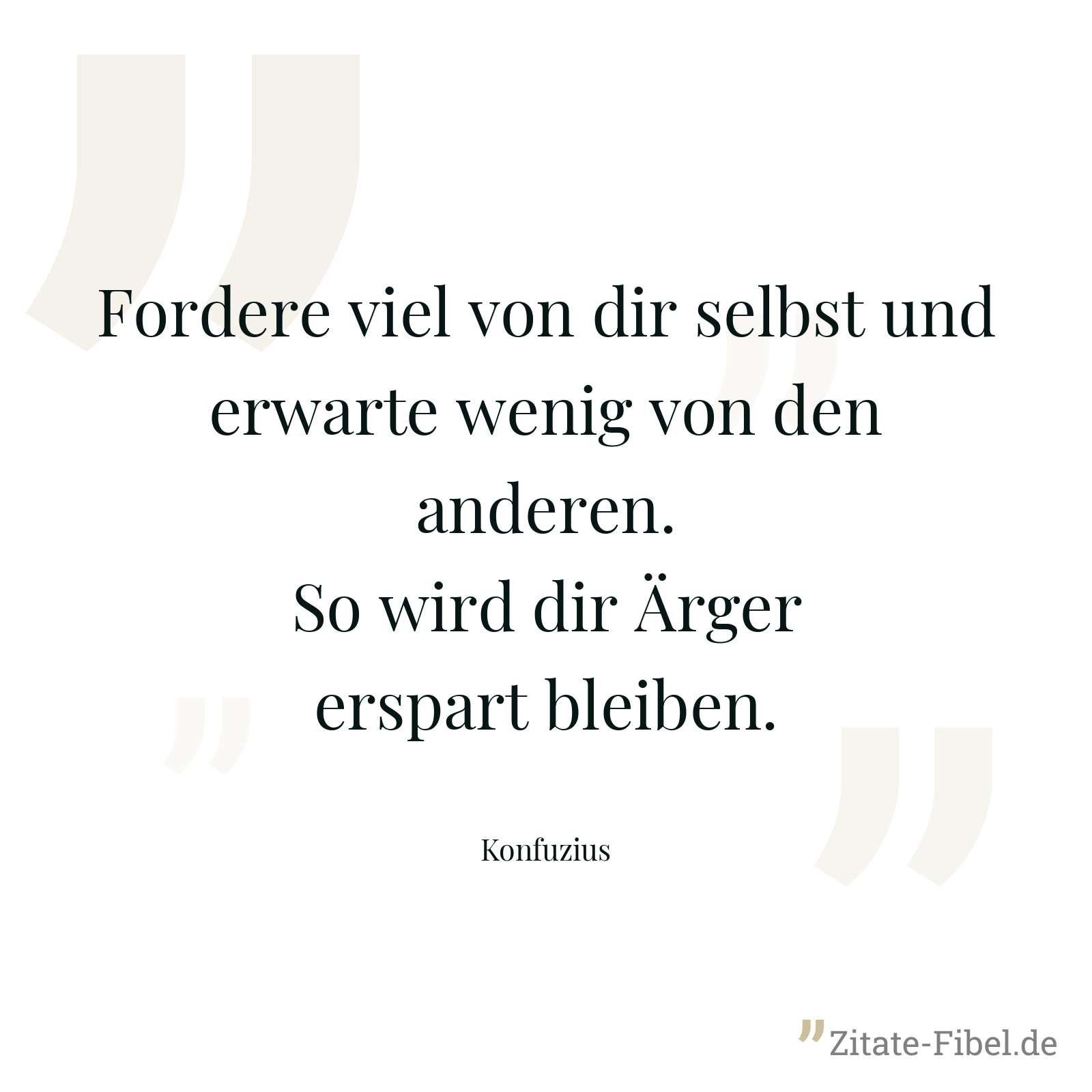 Fordere viel von dir selbst und erwarte wenig von den anderen. So wird dir Ärger erspart bleiben. - Konfuzius