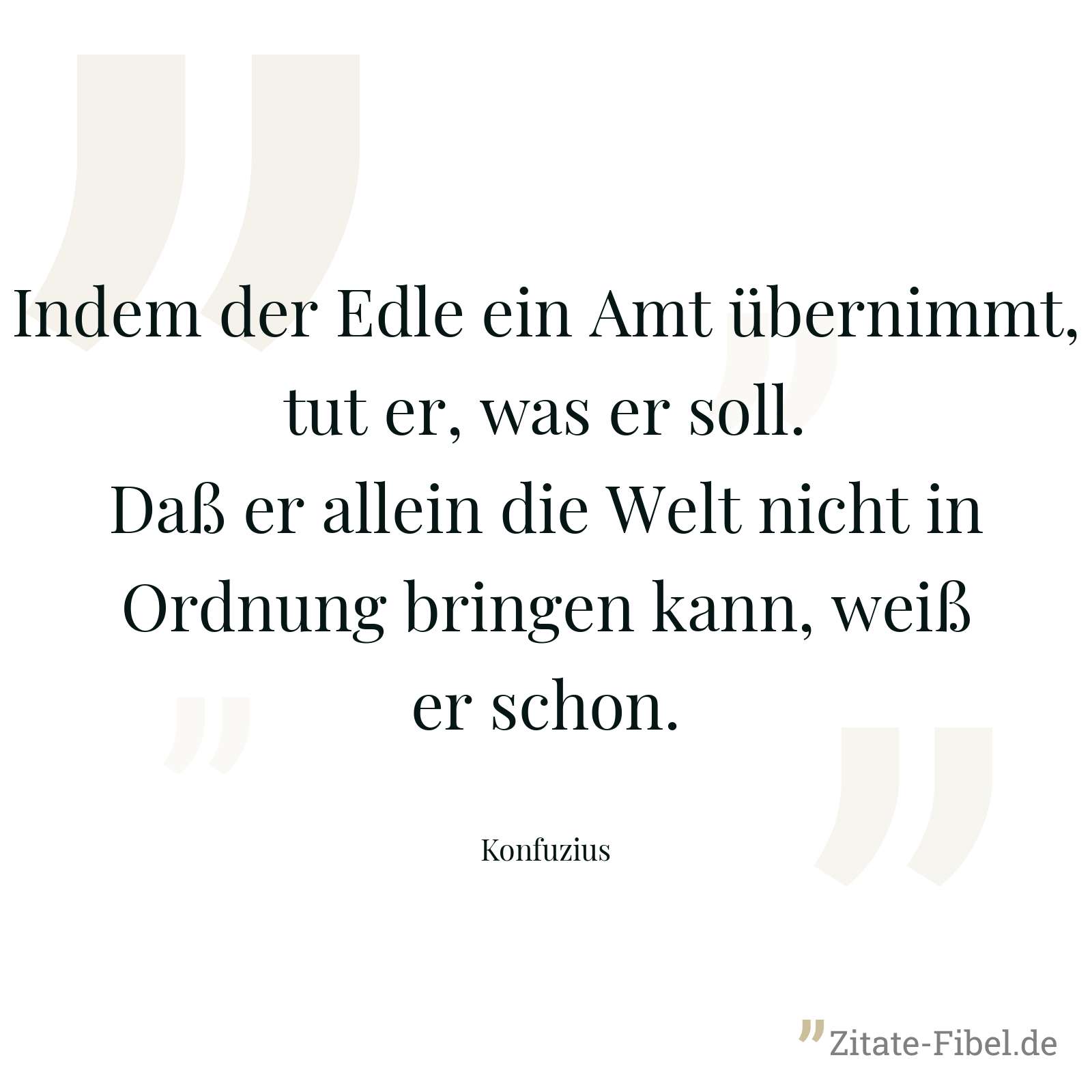 Indem der Edle ein Amt übernimmt, tut er, was er soll. Daß er allein die Welt nicht in Ordnung bringen kann, weiß er schon. - Konfuzius