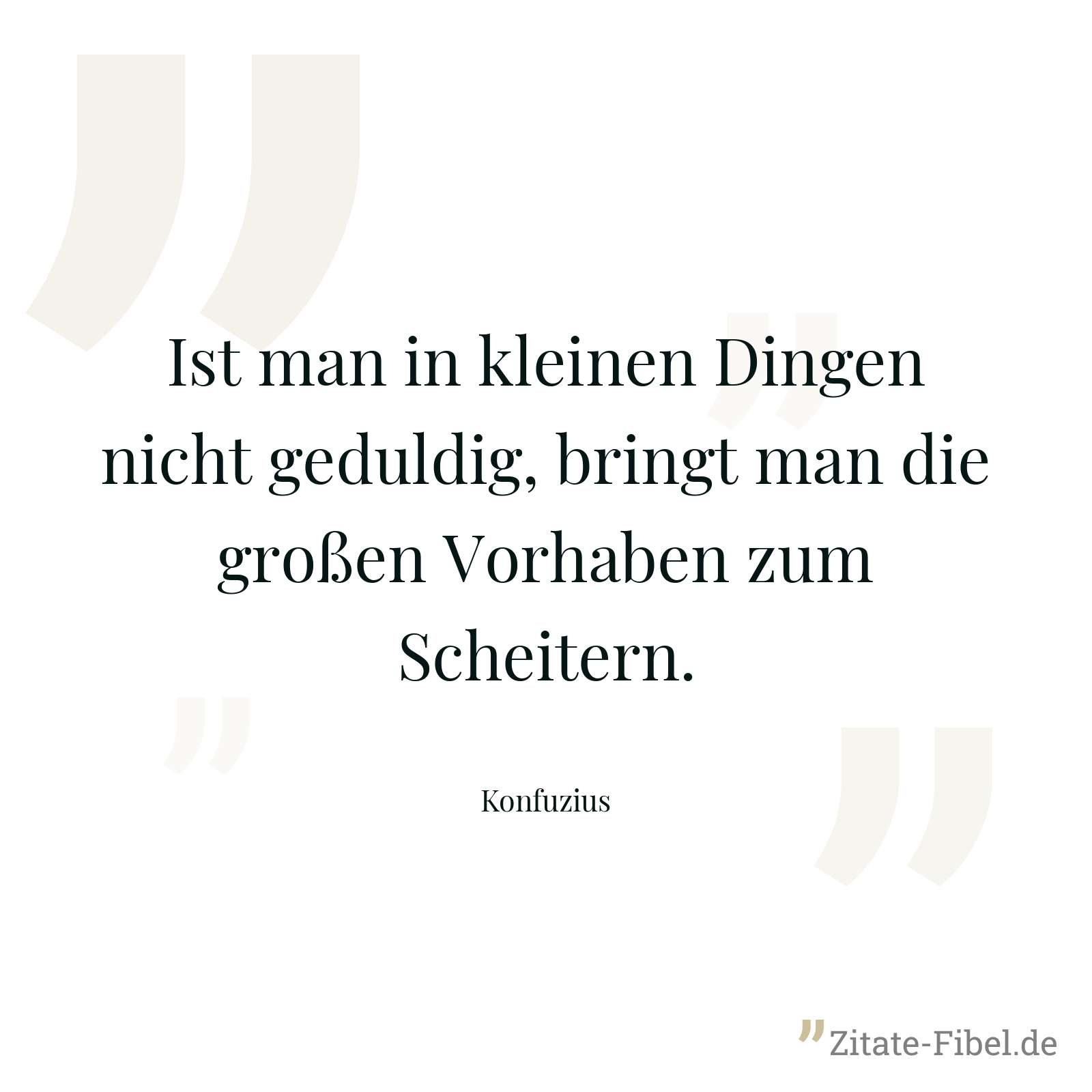 Ist man in kleinen Dingen nicht geduldig, bringt man die großen Vorhaben zum Scheitern. - Konfuzius