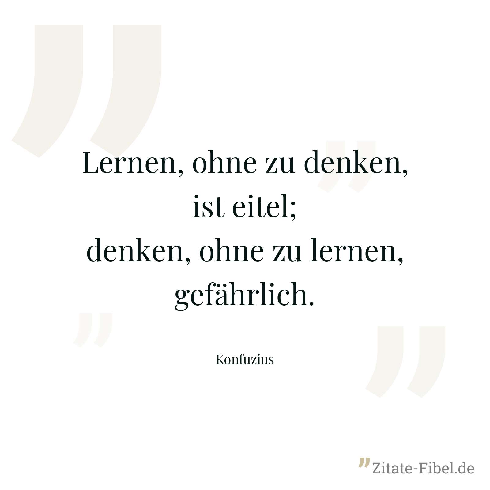 Lernen, ohne zu denken, ist eitel; denken, ohne zu lernen, gefährlich. - Konfuzius