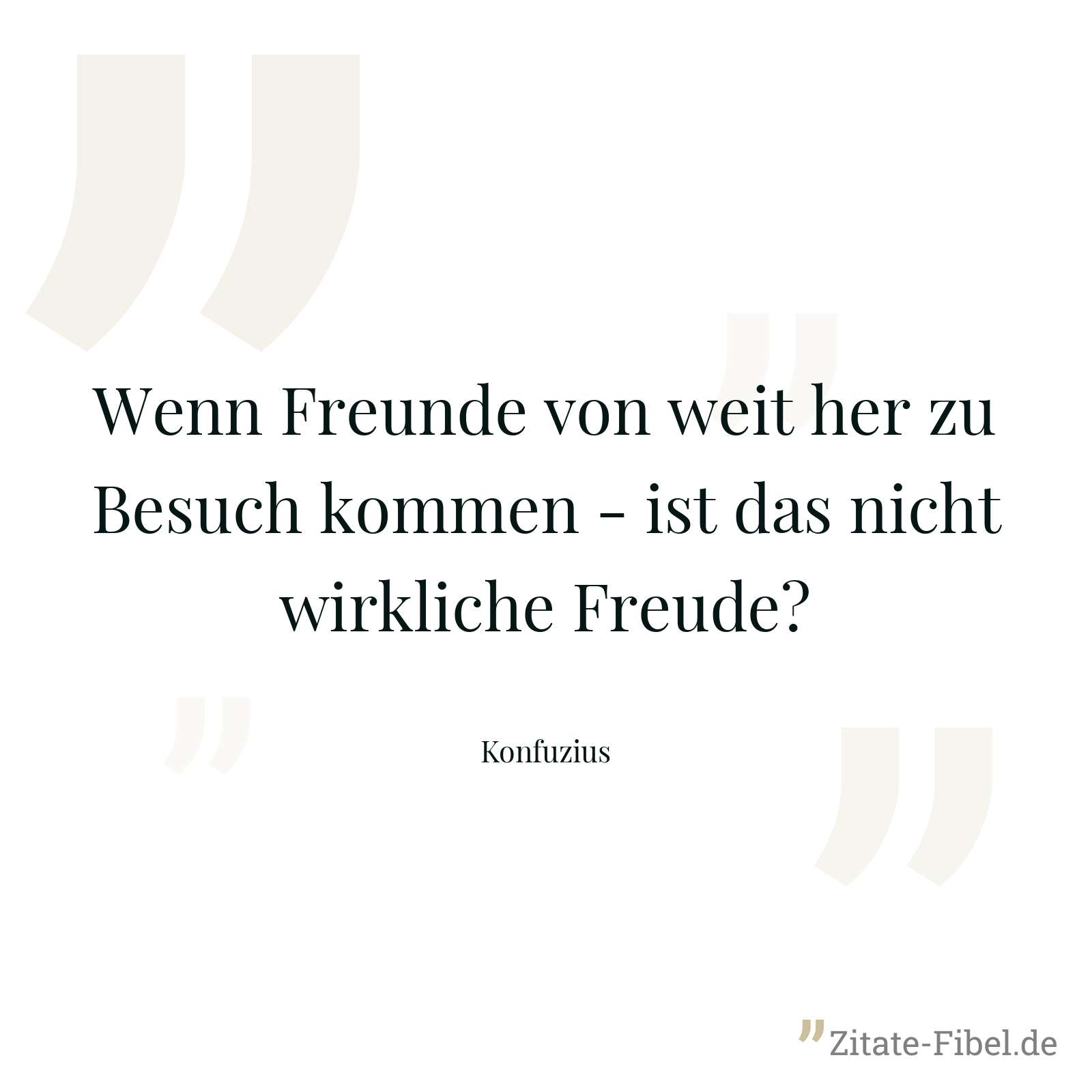 Wenn Freunde von weit her zu Besuch kommen - ist das nicht wirkliche Freude? - Konfuzius