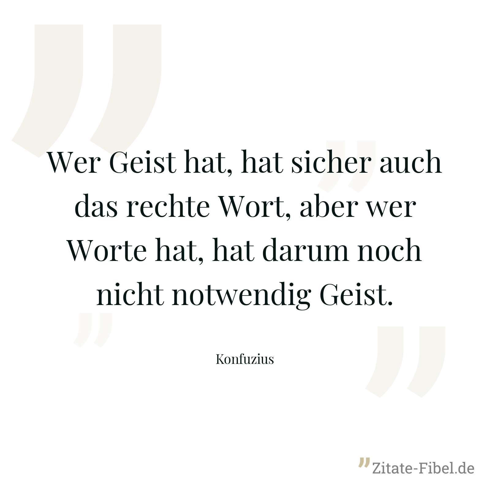 Wer Geist hat, hat sicher auch das rechte Wort, aber wer Worte hat, hat darum noch nicht notwendig Geist. - Konfuzius
