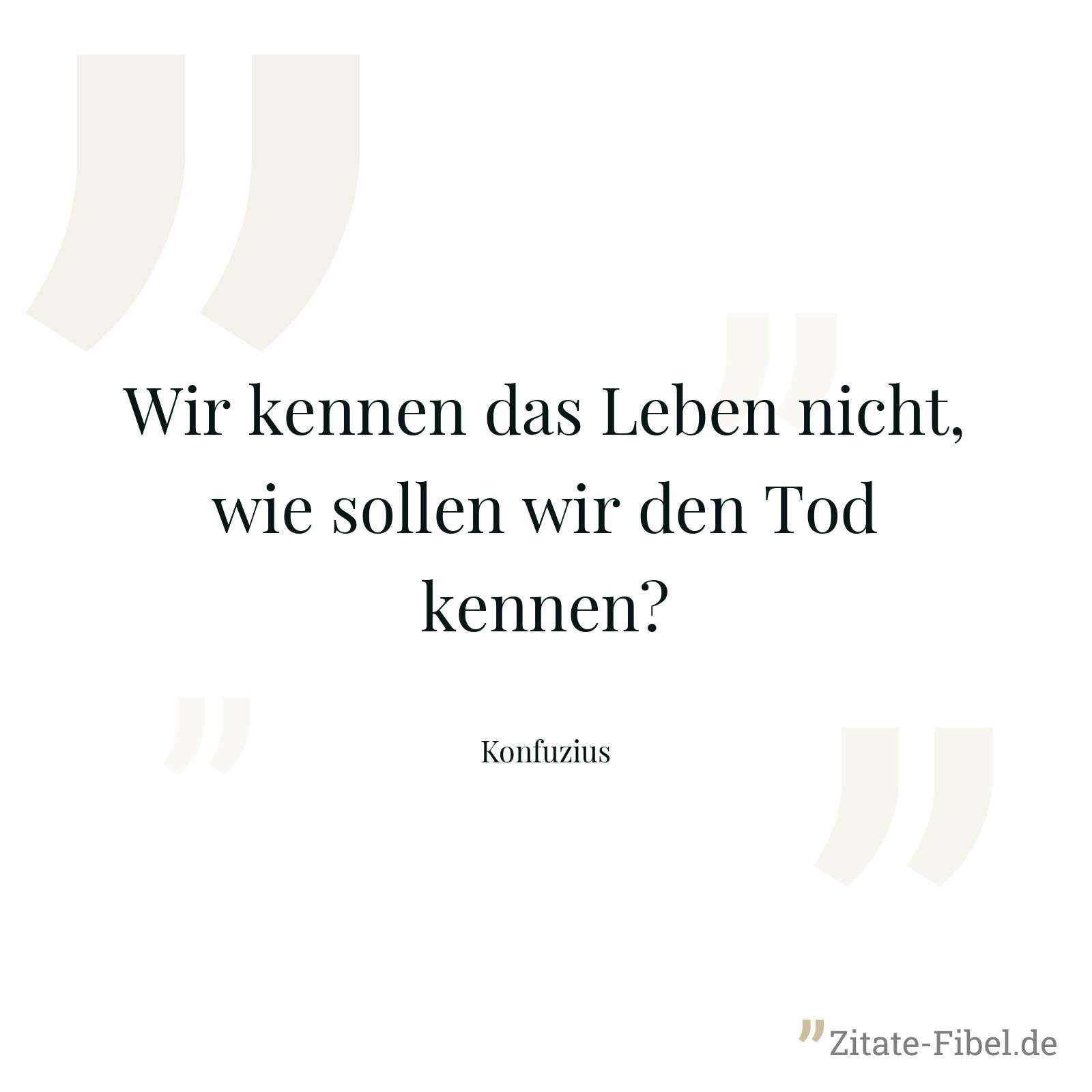 Wir kennen das Leben nicht, wie sollen wir den Tod kennen? - Konfuzius