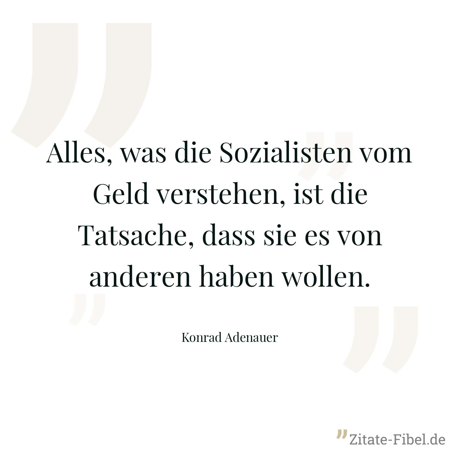 Alles, was die Sozialisten vom Geld verstehen, ist die Tatsache, dass sie es von anderen haben wollen. - Konrad Adenauer
