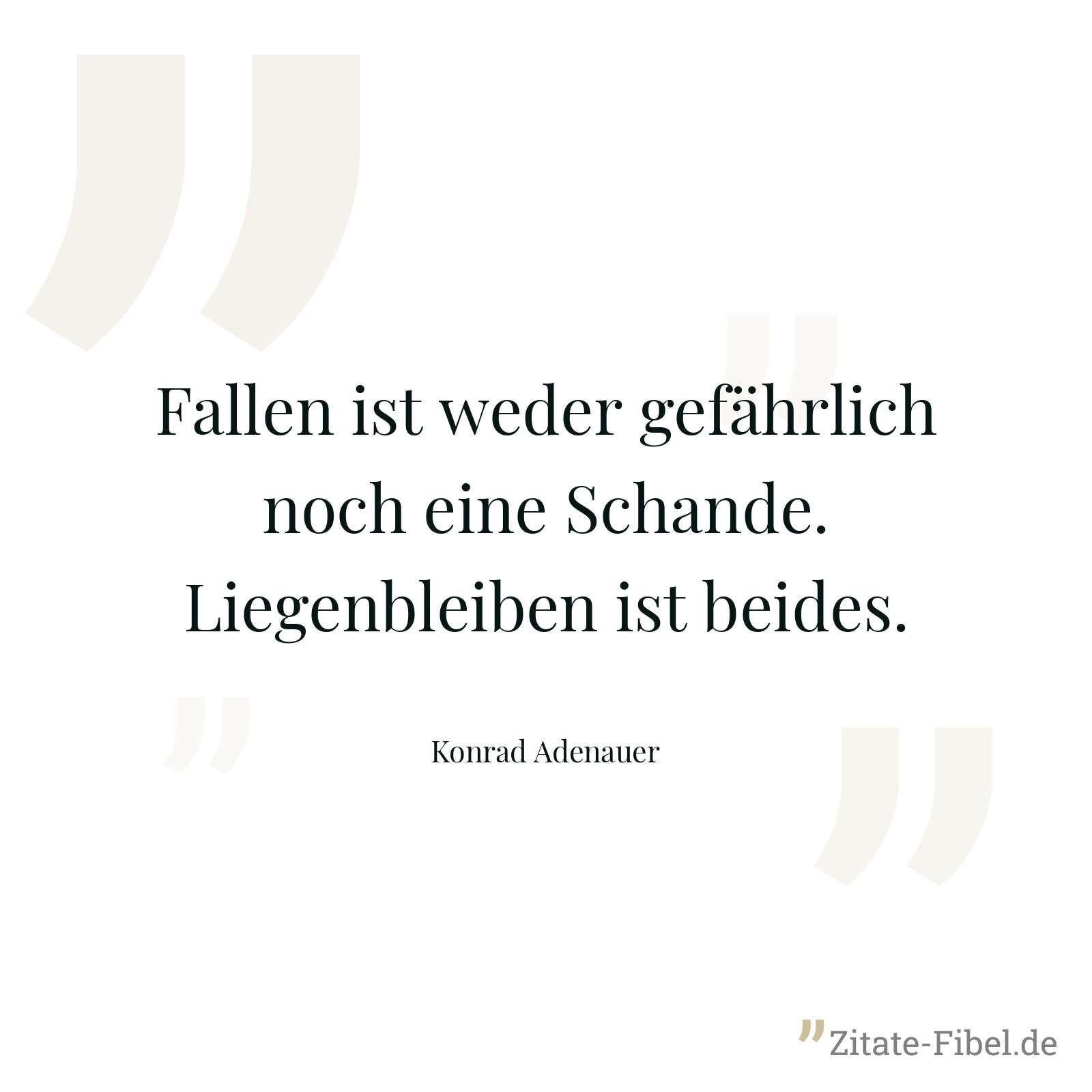 Fallen ist weder gefährlich noch eine Schande. Liegenbleiben ist beides. - Konrad Adenauer