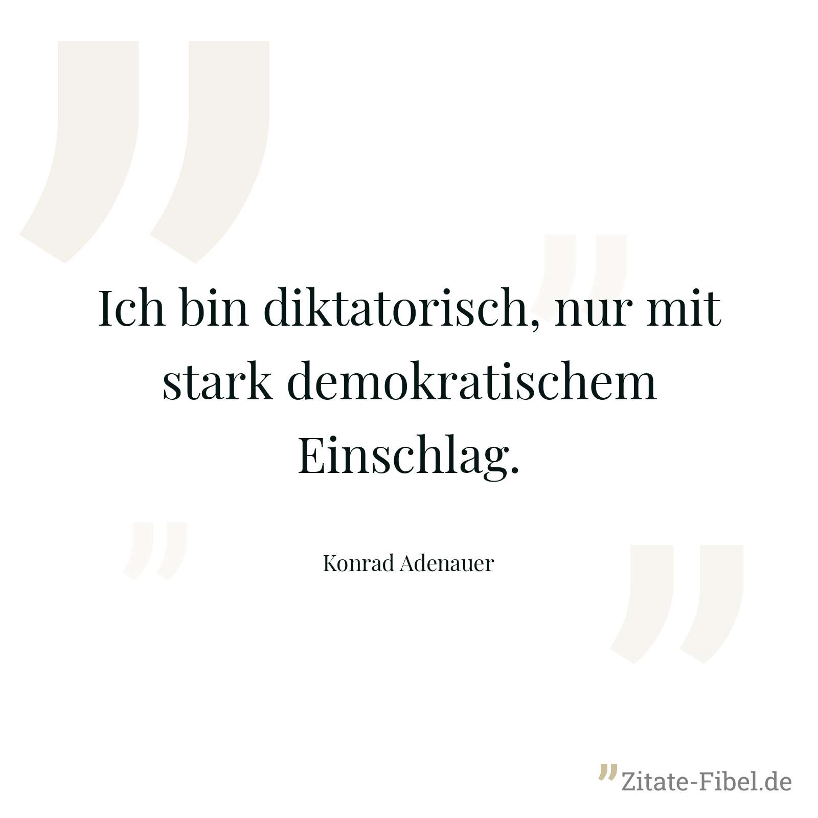Ich bin diktatorisch, nur mit stark demokratischem Einschlag. - Konrad Adenauer