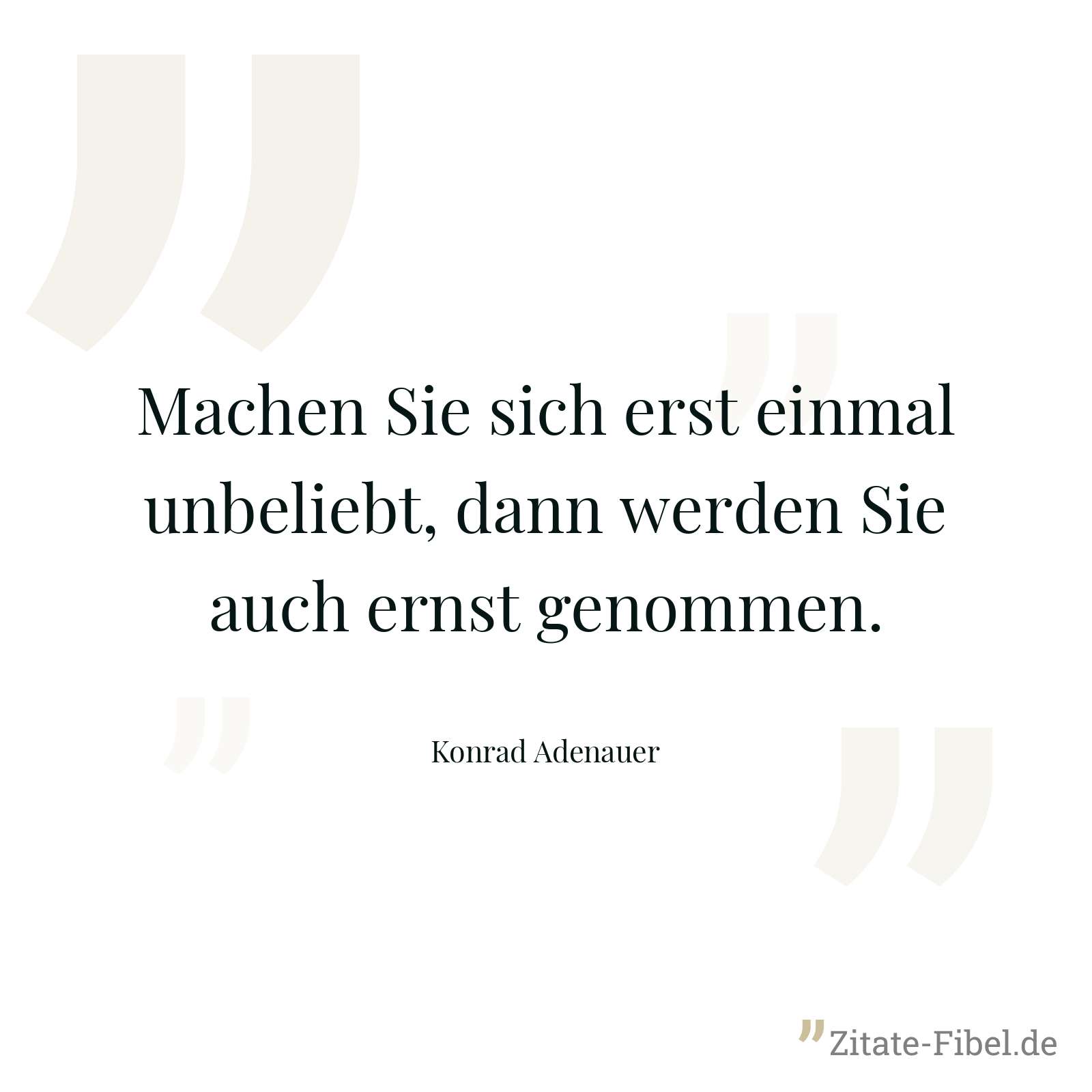 Machen Sie sich erst einmal unbeliebt, dann werden Sie auch ernst genommen. - Konrad Adenauer